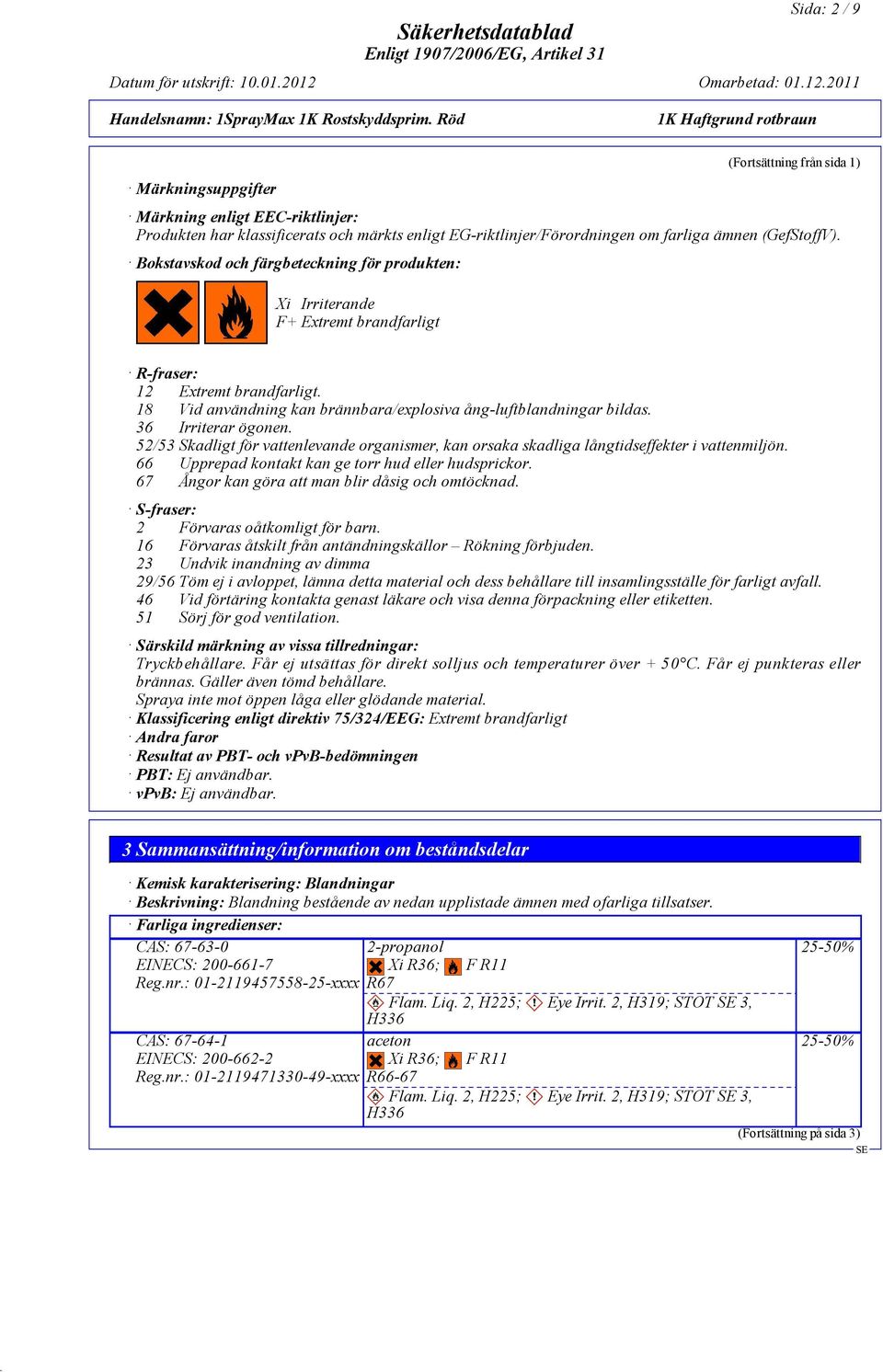 Bokstavskod och färgbeteckning för produkten: Xi Irriterande F+ Extremt brandfarligt R-fraser: 12 Extremt brandfarligt. 18 Vid användning kan brännbara/explosiva ång-luftblandningar bildas.