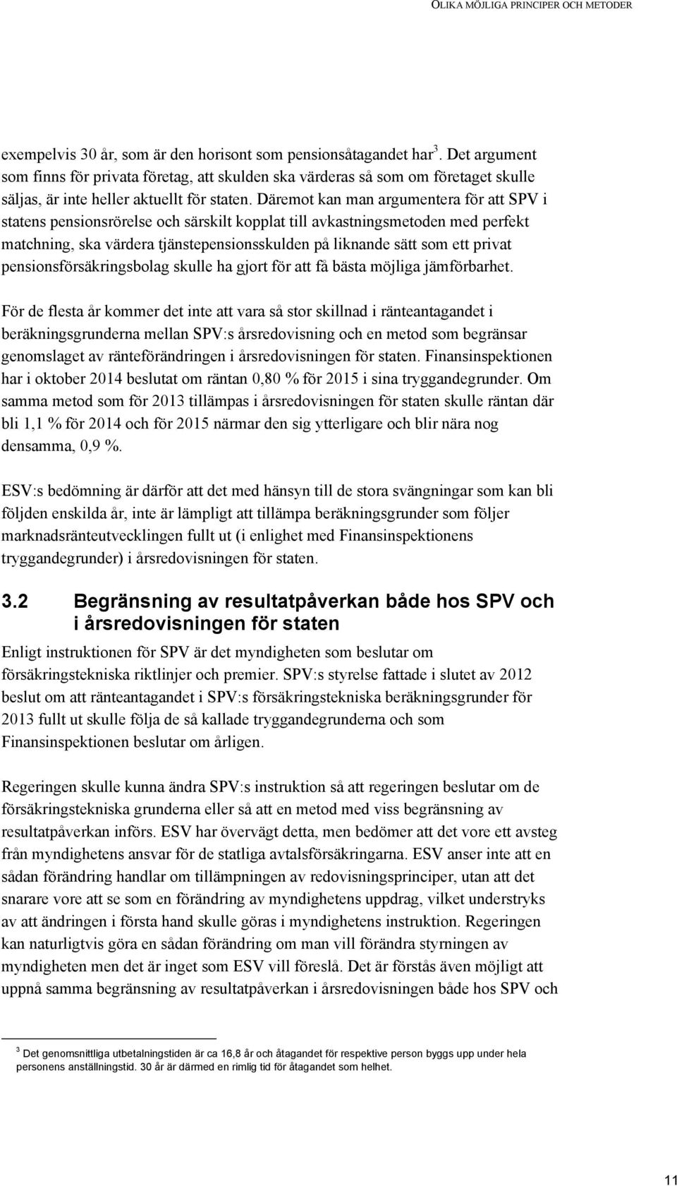 Däremot kan man argumentera för att SPV i statens pensionsrörelse och särskilt kopplat till avkastningsmetoden med perfekt matchning, ska värdera tjänstepensionsskulden på liknande sätt som ett