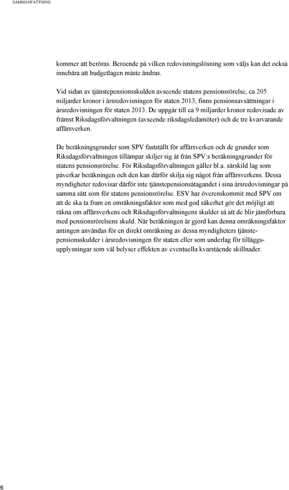 De uppgår till ca 9 miljarder kronor redovisade av främst Riksdagsförvaltningen (avseende riksdagsledamöter) och de tre kvarvarande affärsverken.