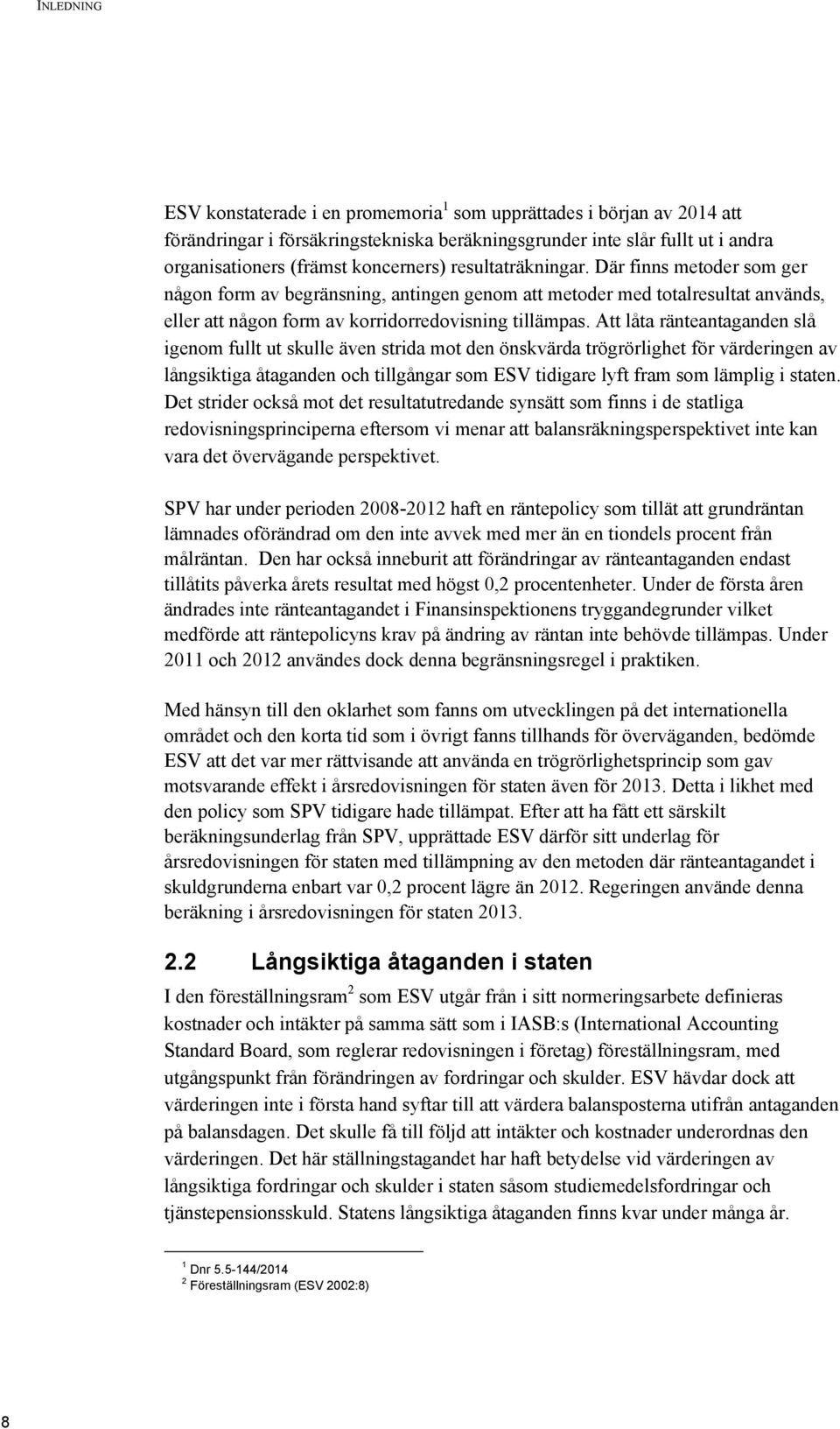 Att låta ränteantaganden slå igenom fullt ut skulle även strida mot den önskvärda trögrörlighet för värderingen av långsiktiga åtaganden och tillgångar som ESV tidigare lyft fram som lämplig i staten.