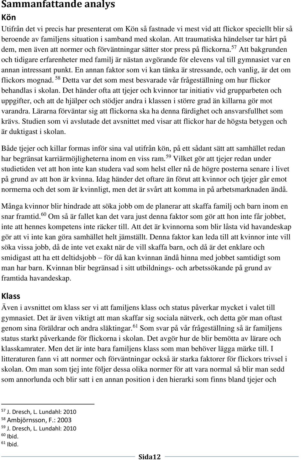 57 Att bakgrunden och tidigare erfarenheter med familj är nästan avgörande för elevens val till gymnasiet var en annan intressant punkt.