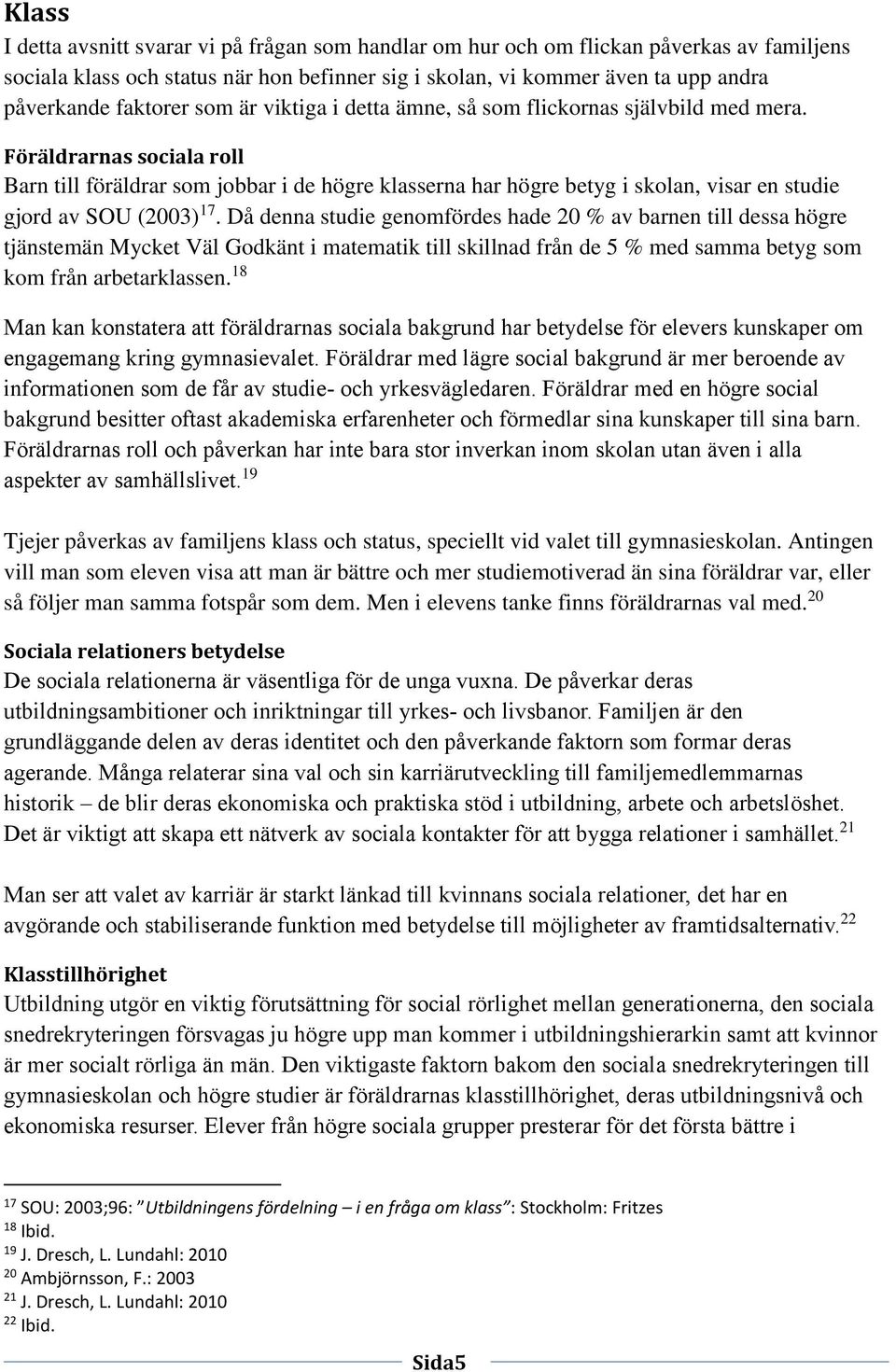 Föräldrarnas sociala roll Barn till föräldrar som jobbar i de högre klasserna har högre betyg i skolan, visar en studie gjord av SOU (2003) 17.