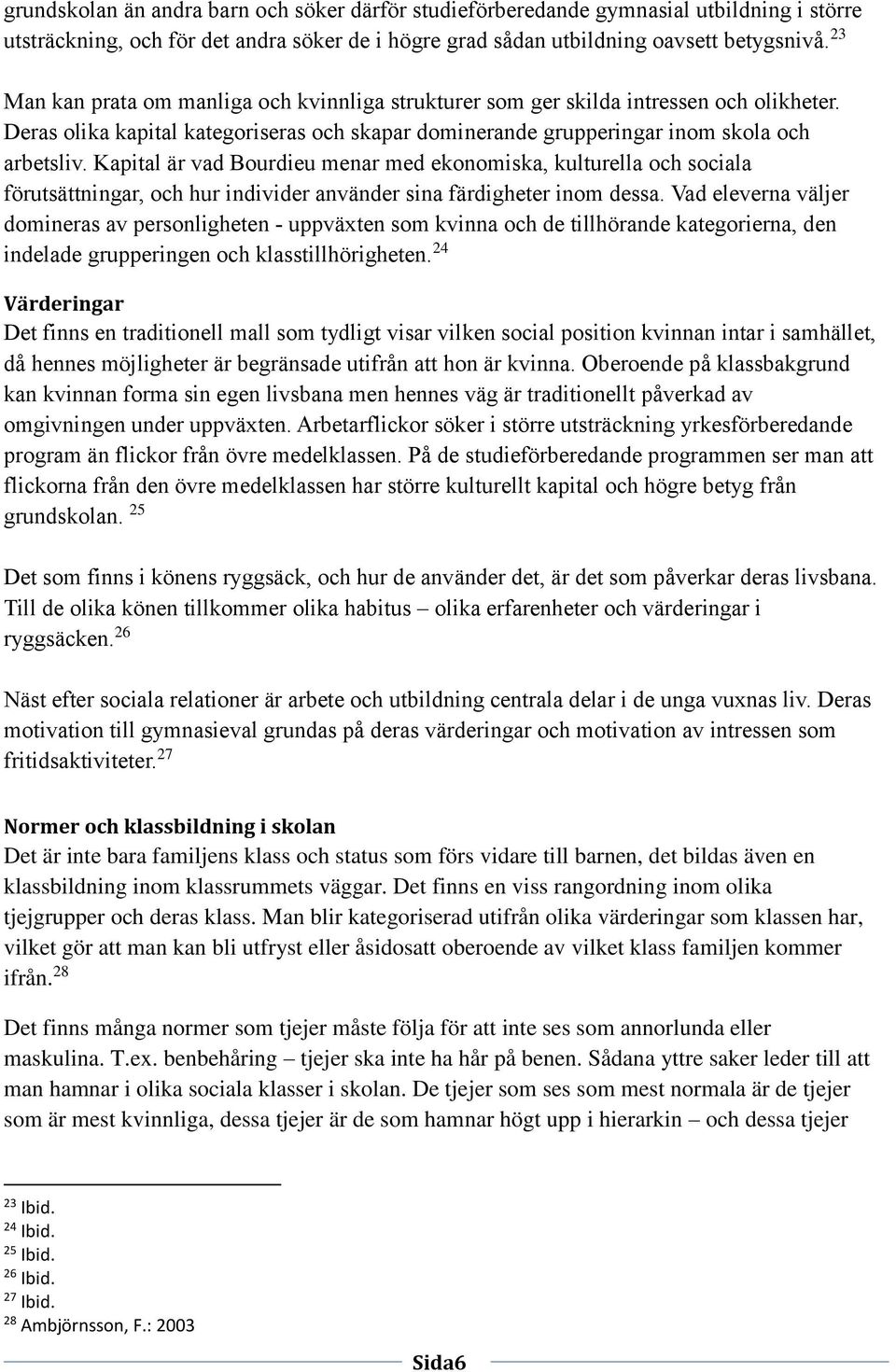 Kapital är vad Bourdieu menar med ekonomiska, kulturella och sociala förutsättningar, och hur individer använder sina färdigheter inom dessa.