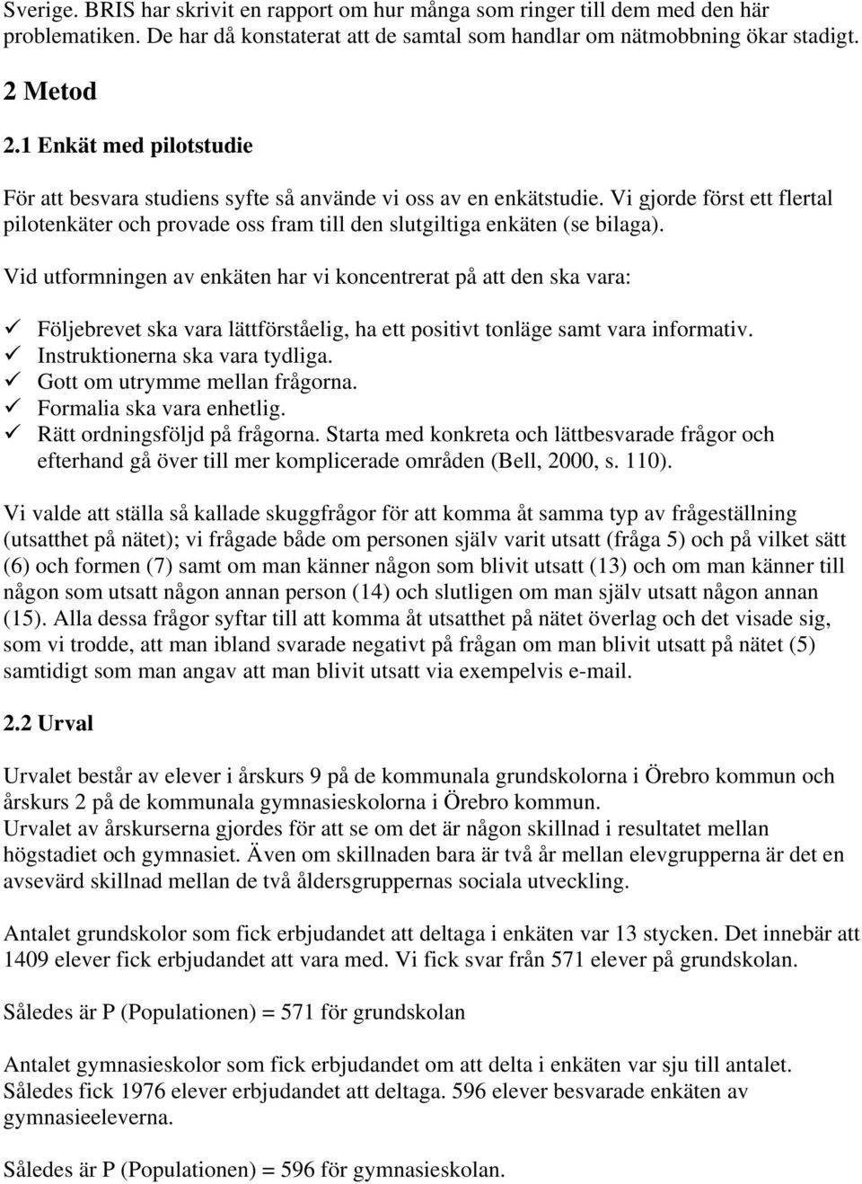 Vid utformningen av enkäten har vi koncentrerat på att den ska vara: Följebrevet ska vara lättförståelig, ha ett positivt tonläge samt vara informativ. Instruktionerna ska vara tydliga.