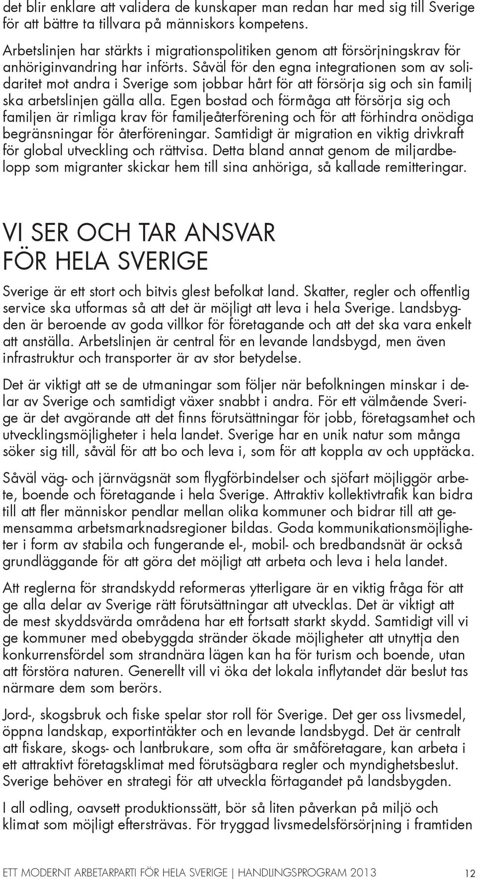 Såväl för den egna integrationen som av solidaritet mot andra i Sverige som jobbar hårt för att försörja sig och sin familj ska arbetslinjen gälla alla.