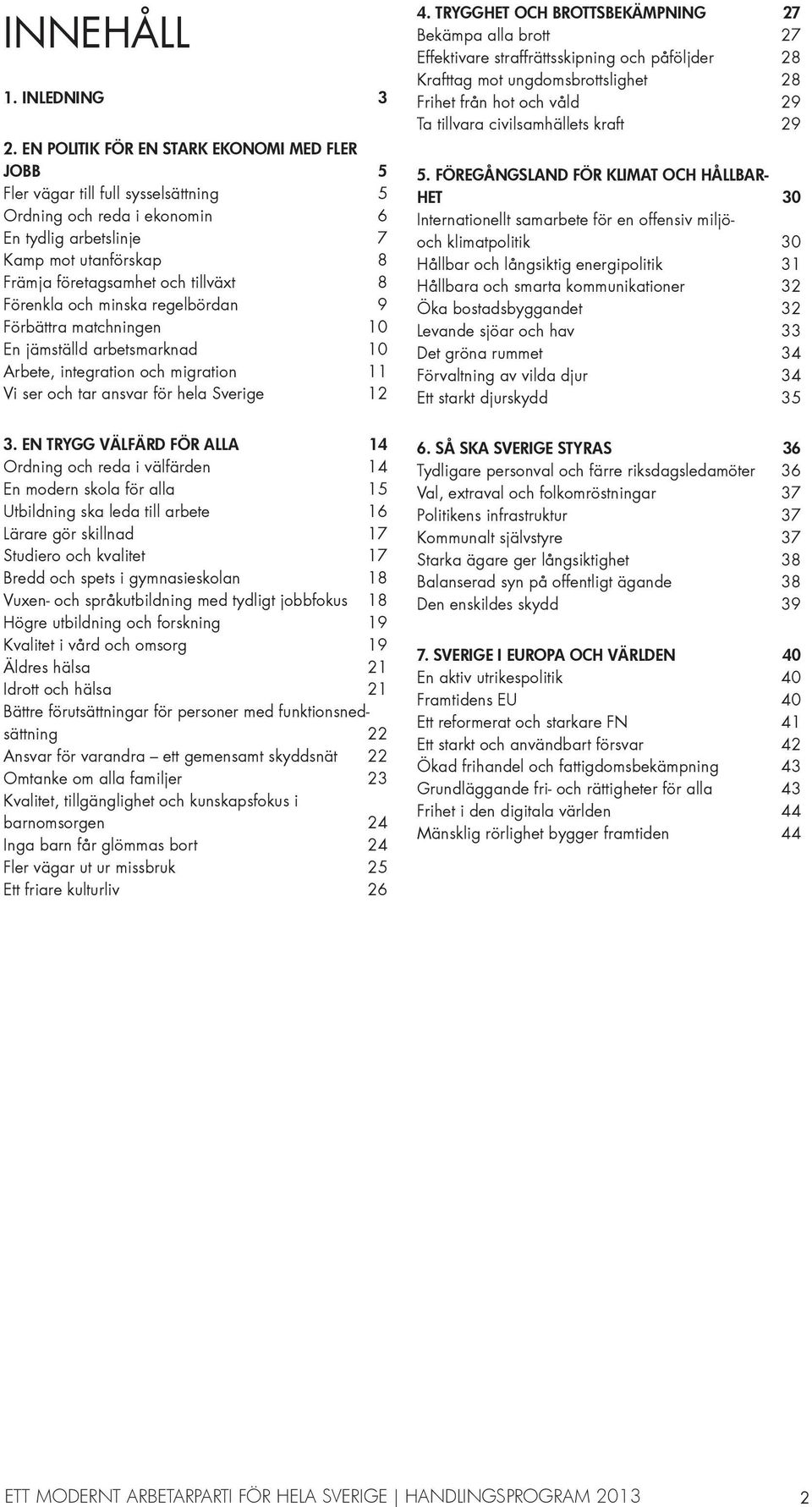 Förenkla och minska regelbördan 9 Förbättra matchningen 10 En jämställd arbetsmarknad 10 Arbete, integration och migration 11 Vi ser och tar ansvar för hela Sverige 12 4.