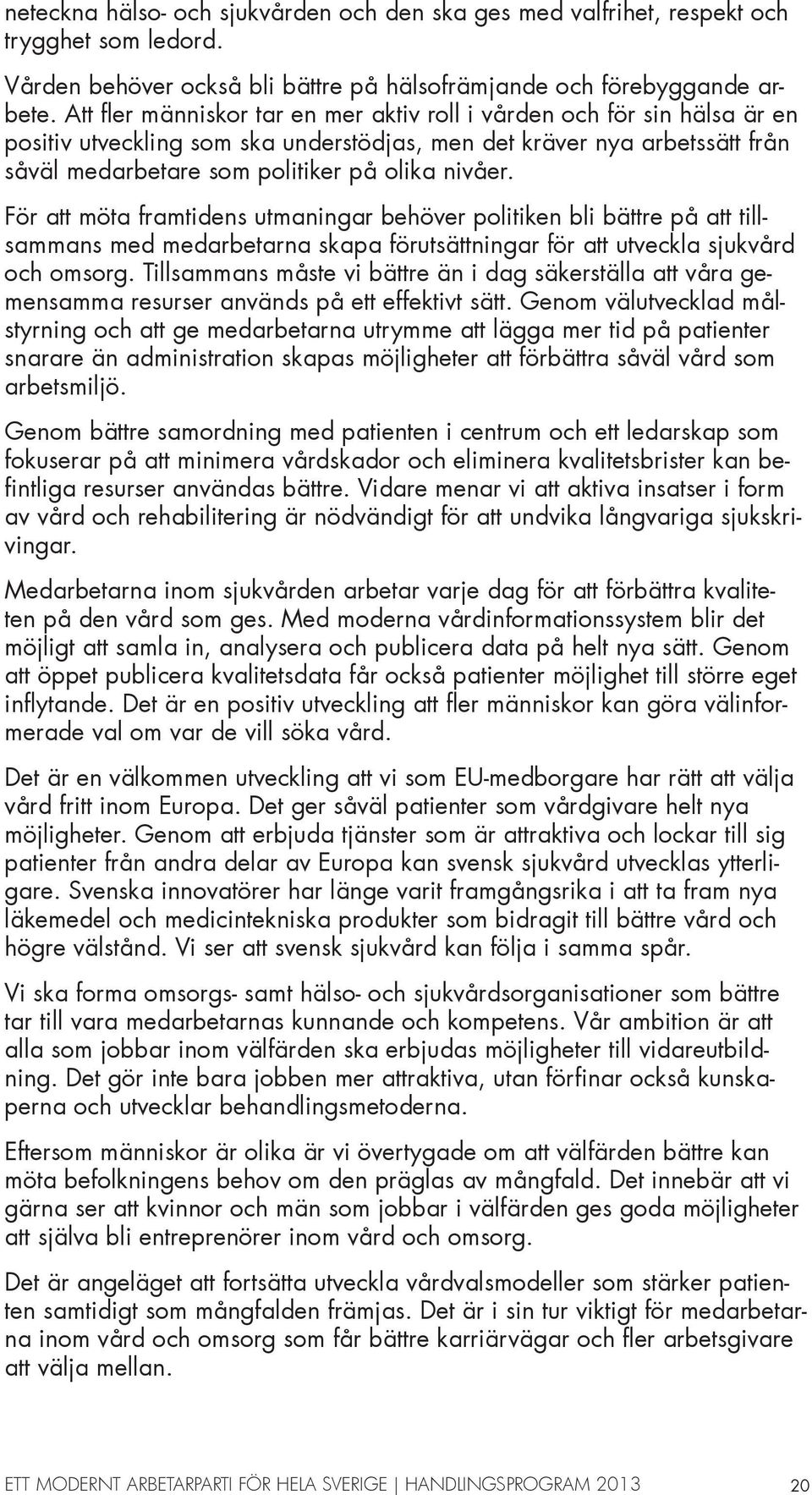 För att möta framtidens utmaningar behöver politiken bli bättre på att tillsammans med medarbetarna skapa förutsättningar för att utveckla sjukvård och omsorg.