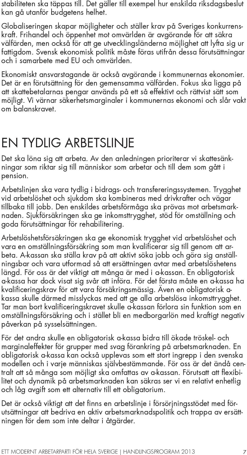 Svensk ekonomisk politik måste föras utifrån dessa förutsättningar och i samarbete med EU och omvärlden. Ekonomiskt ansvarstagande är också avgörande i kommunernas ekonomier.