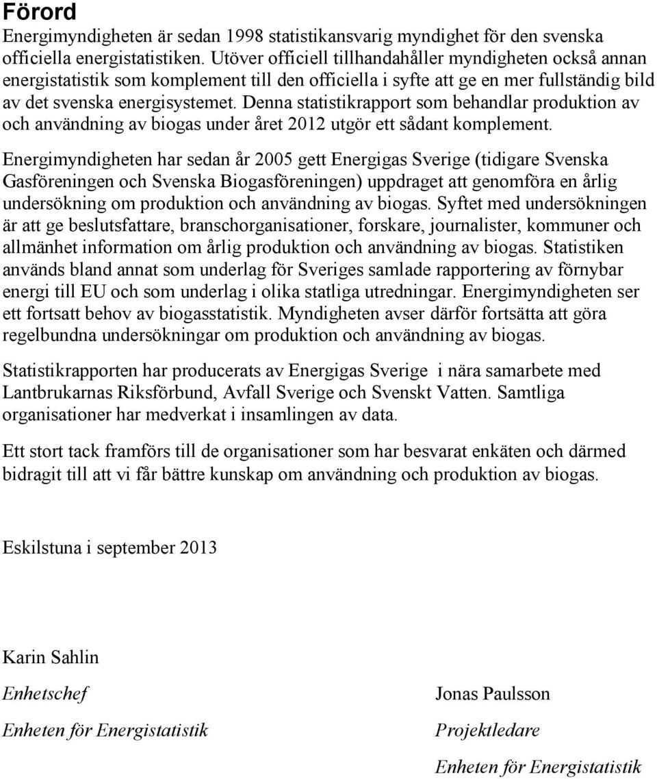 Denna statistikrapport som behandlar produktion av och användning av biogas under året 2012 utgör ett sådant komplement.