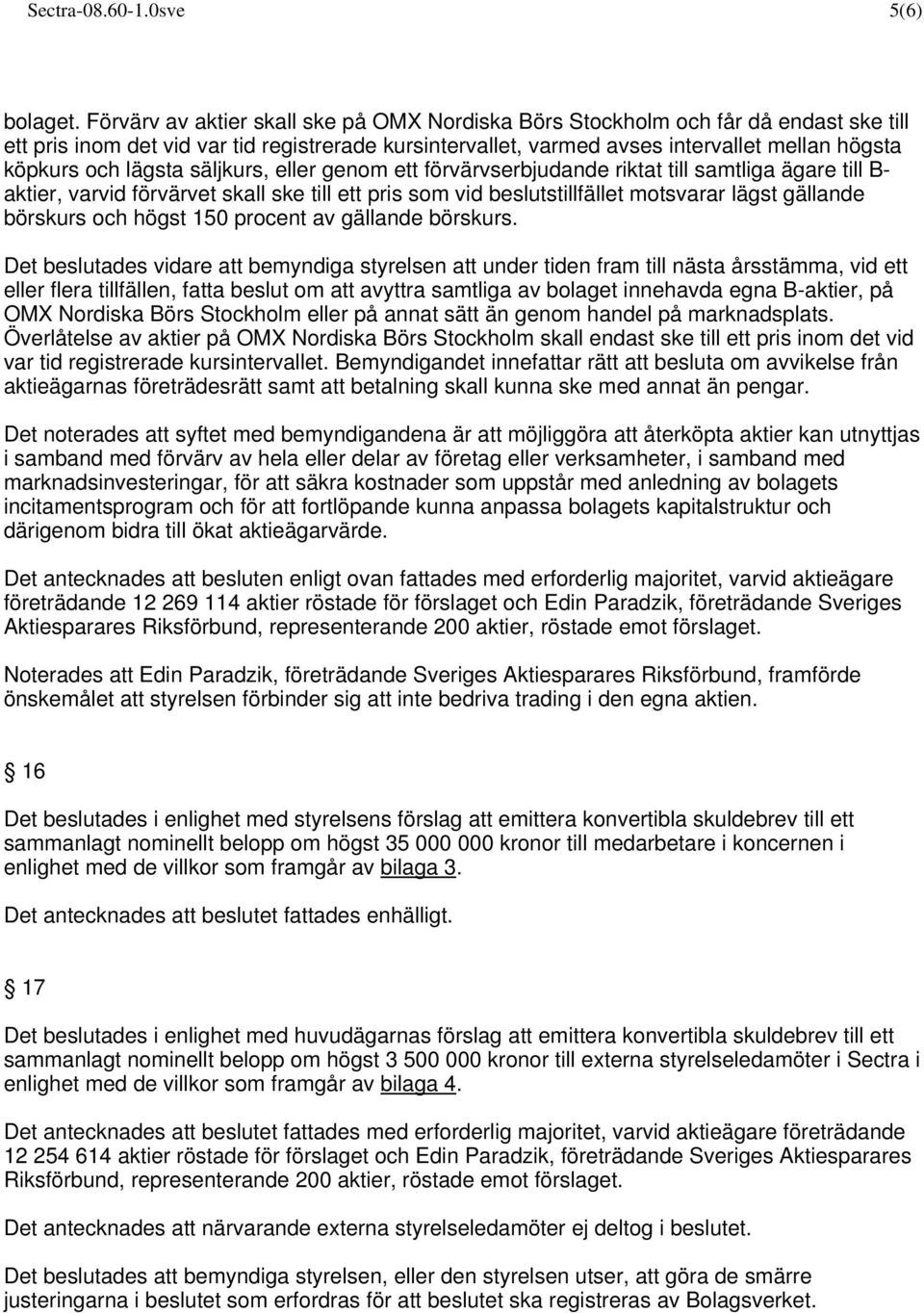 lägsta säljkurs, eller genom ett förvärvserbjudande riktat till samtliga ägare till B- aktier, varvid förvärvet skall ske till ett pris som vid beslutstillfället motsvarar lägst gällande börskurs och