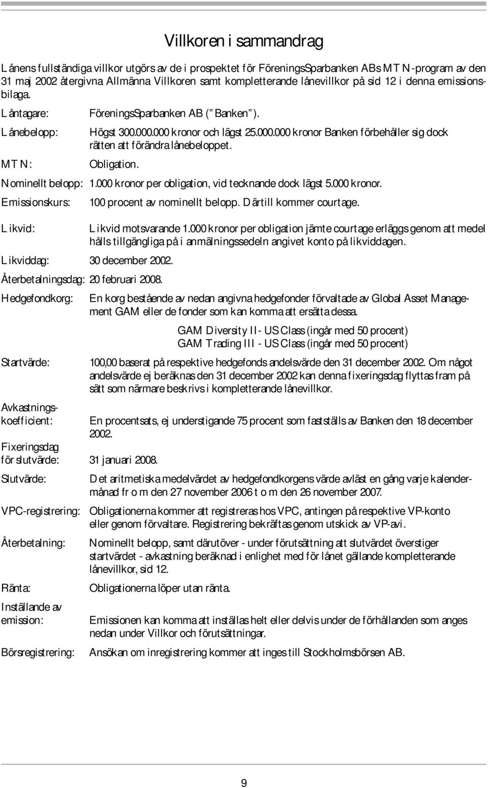 MTN: Obligation. Nominellt belopp: 1.000 kronor per obligation, vid tecknande dock lägst 5.000 kronor. Emissionskurs: 100 procent av nominellt belopp. Därtill kommer courtage.