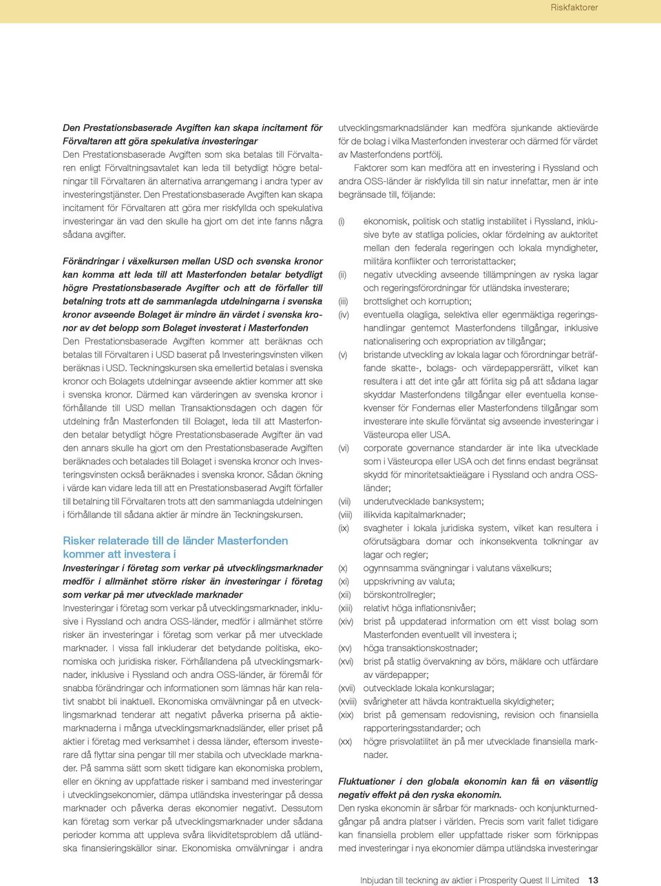 Den Prestationsbaserade Avgiften kan skapa incitament för Förvaltaren att göra mer riskfyllda och spekulativa investeringar än vad den skulle ha gjort om det inte fanns några sådana avgifter.