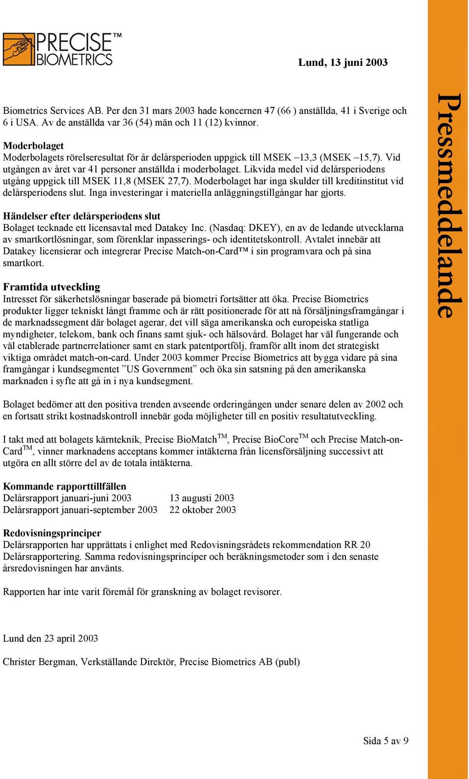 Likvida medel vid delårsperiodens utgång uppgick till MSEK 11,8 (MSEK 27,7). Moderbolaget har inga skulder till kreditinstitut vid delårsperiodens slut.