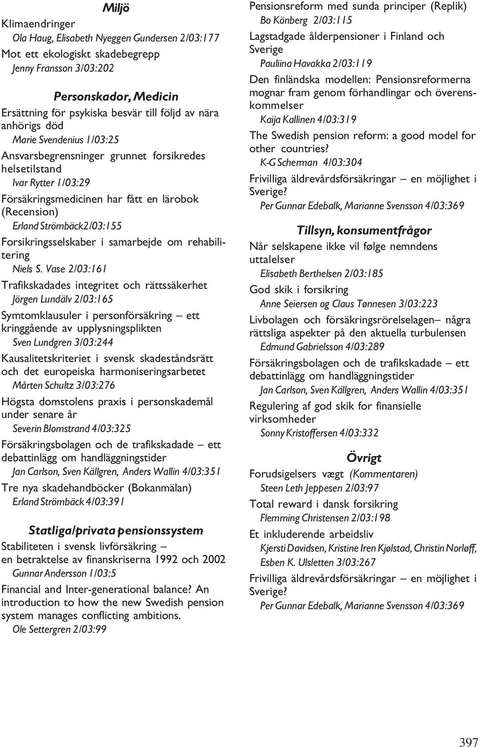 Vase 2/03:161 Jörgen Lundälv 2/03:165 kringgående av upplysningsplikten Sven Lundgren 3/03:244 under senare år Severin Blomstrand 4/03:325 debattinlägg om handläggningstider Jan Carlson, Sven