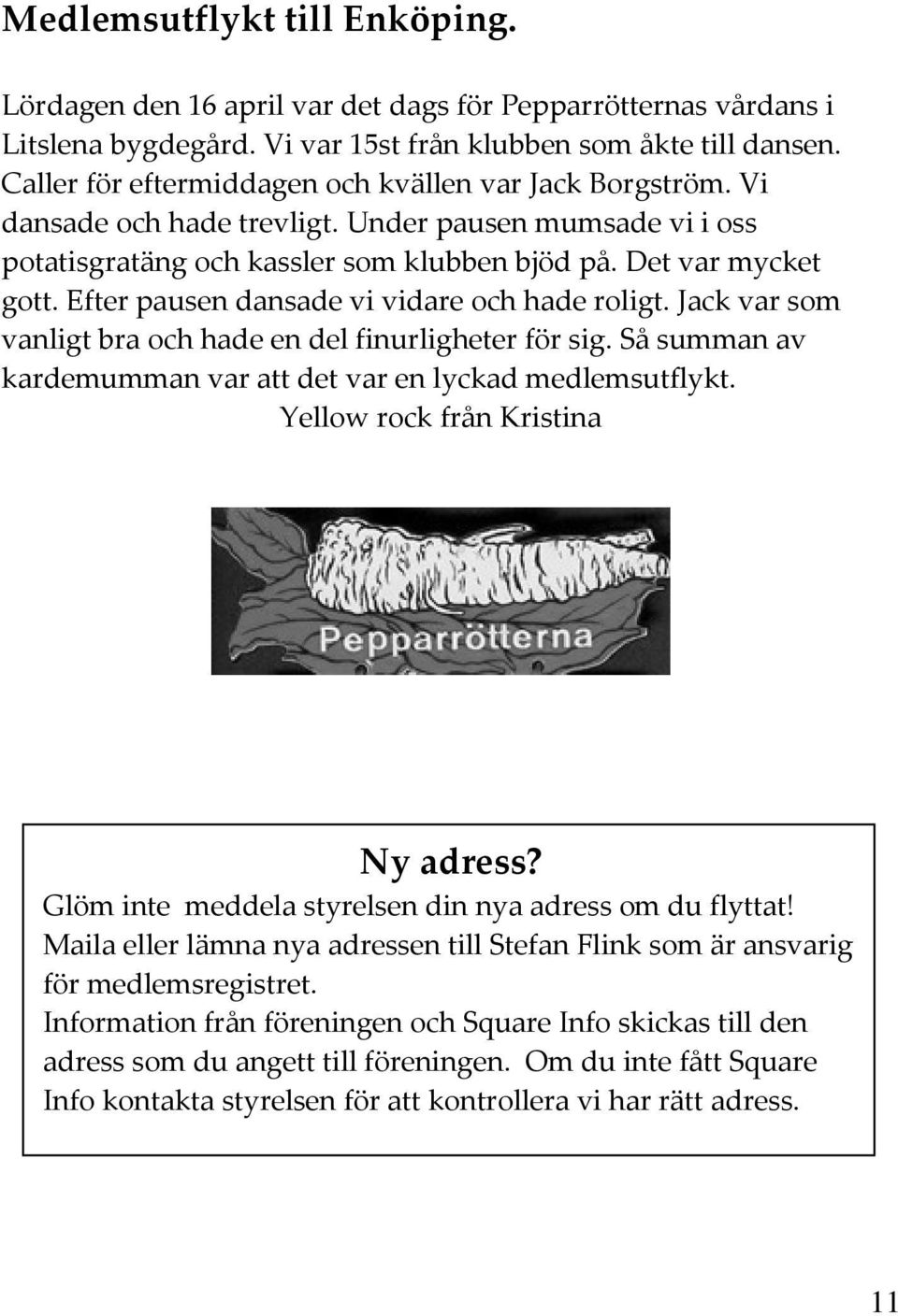 Efter pausen dansade vi vidare och hade roligt. Jack var som vanligt bra och hade en del finurligheter för sig. Så summan av kardemumman var att det var en lyckad medlemsutflykt.