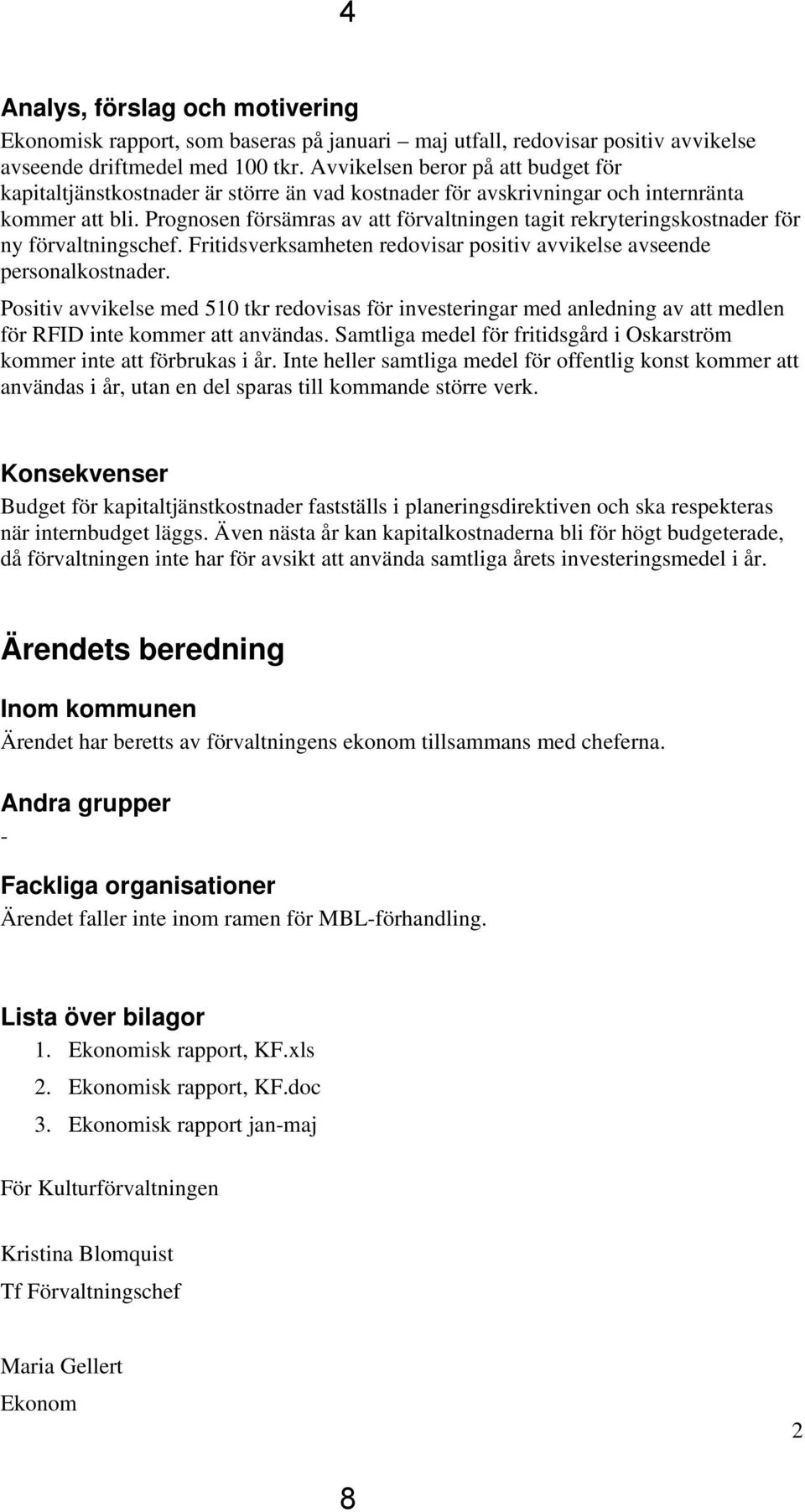 Prognosen försämras av att förvaltningen tagit rekryteringskostnader för ny förvaltningschef. Fritidsverksamheten redovisar positiv avvikelse avseende personalkostnader.