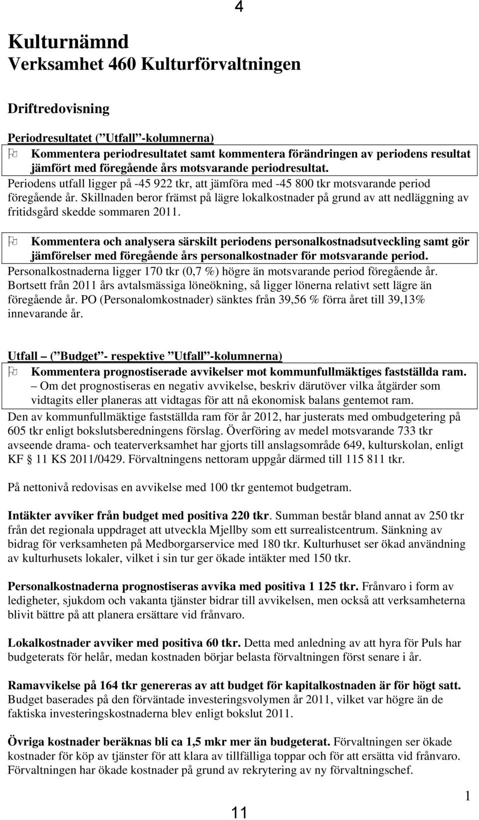 Skillnaden beror främst på lägre lokalkostnader på grund av att nedläggning av fritidsgård skedde sommaren 2011.