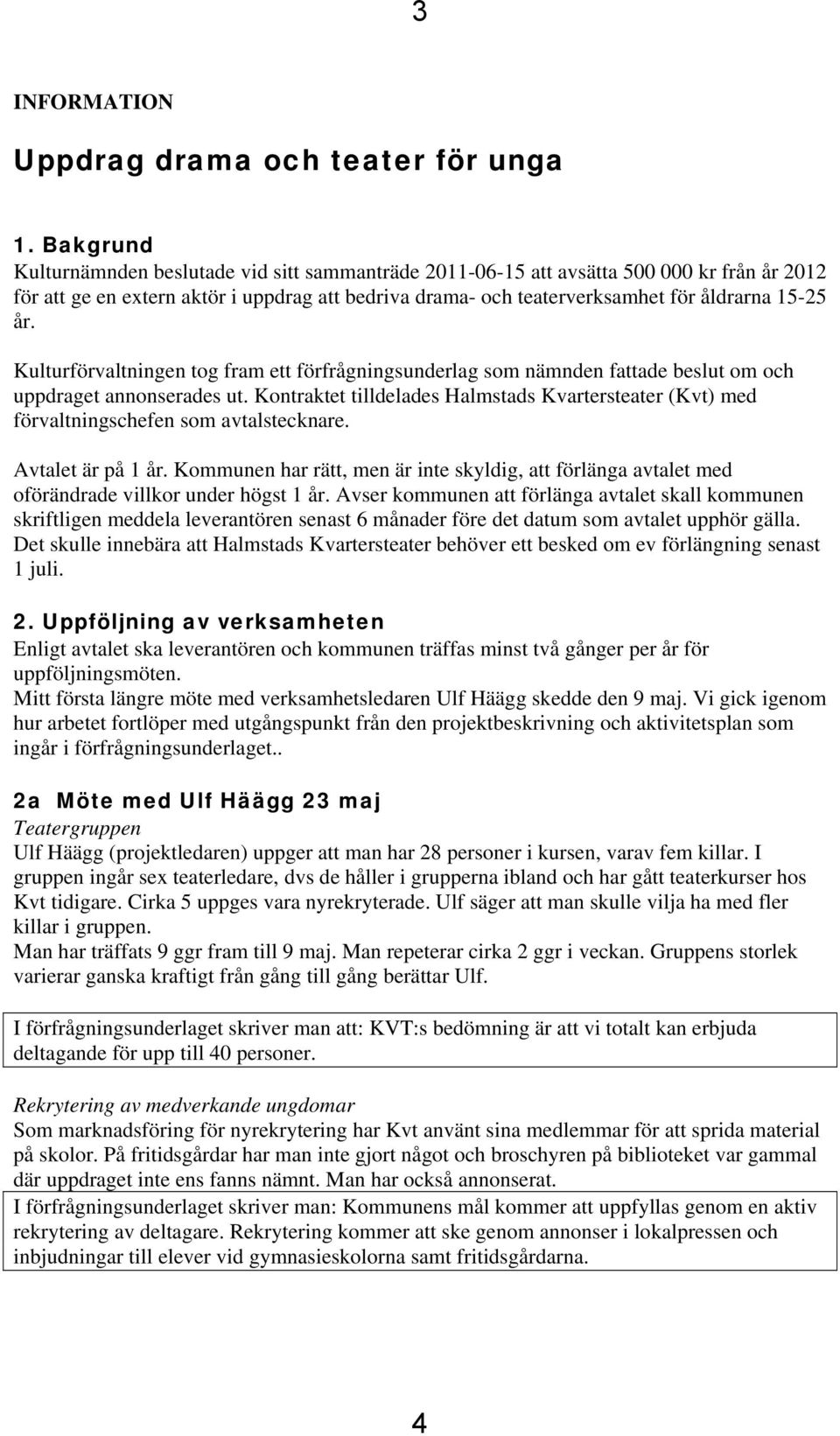 Kulturförvaltningen tog fram ett förfrågningsunderlag som nämnden fattade beslut om och uppdraget annonserades ut.