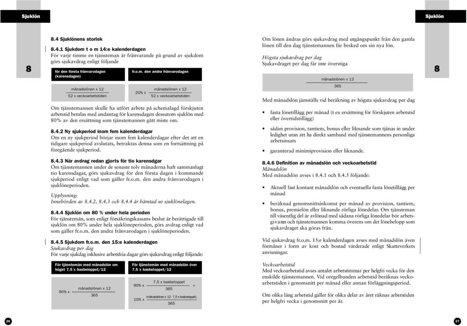 Högsta sjukavdrag per dag Sjukavdraget per dag får inte överstiga x 12 8 x 12 52 x veckoarbetstiden 20% x x 12 52 x veckoarbetstiden Om tjänstemannen skulle ha utfört arbete på schemalagd förskjuten