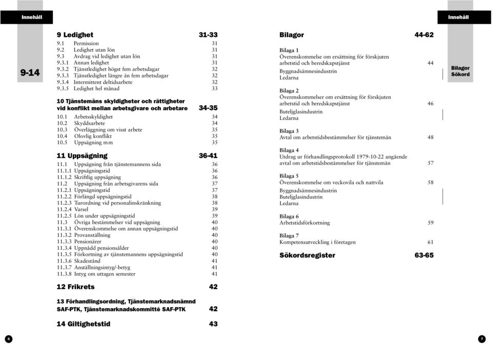 2 Skyddsarbete 34 10.3 Överläggning om visst arbete 35 10.4 Olovlig konflikt 35 10.5 Uppsägning m m 35 11 Uppsägning 36-41 11.1 Uppsägning från tjänstemannens sida 36 11.1.1 Uppsägningstid 36 11.1.2 Skriftlig uppsägning 36 11.