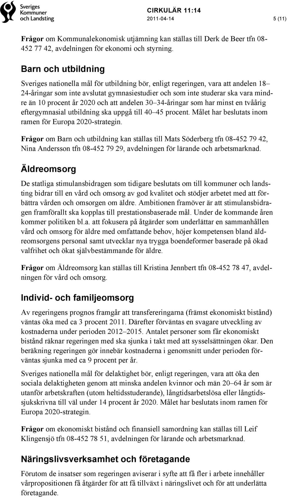 år 2020 och att andelen 30 34-åringar som har minst en tvåårig eftergymnasial utbildning ska uppgå till 40 45 procent. Målet har beslutats inom ramen för Europa 2020-strategin.