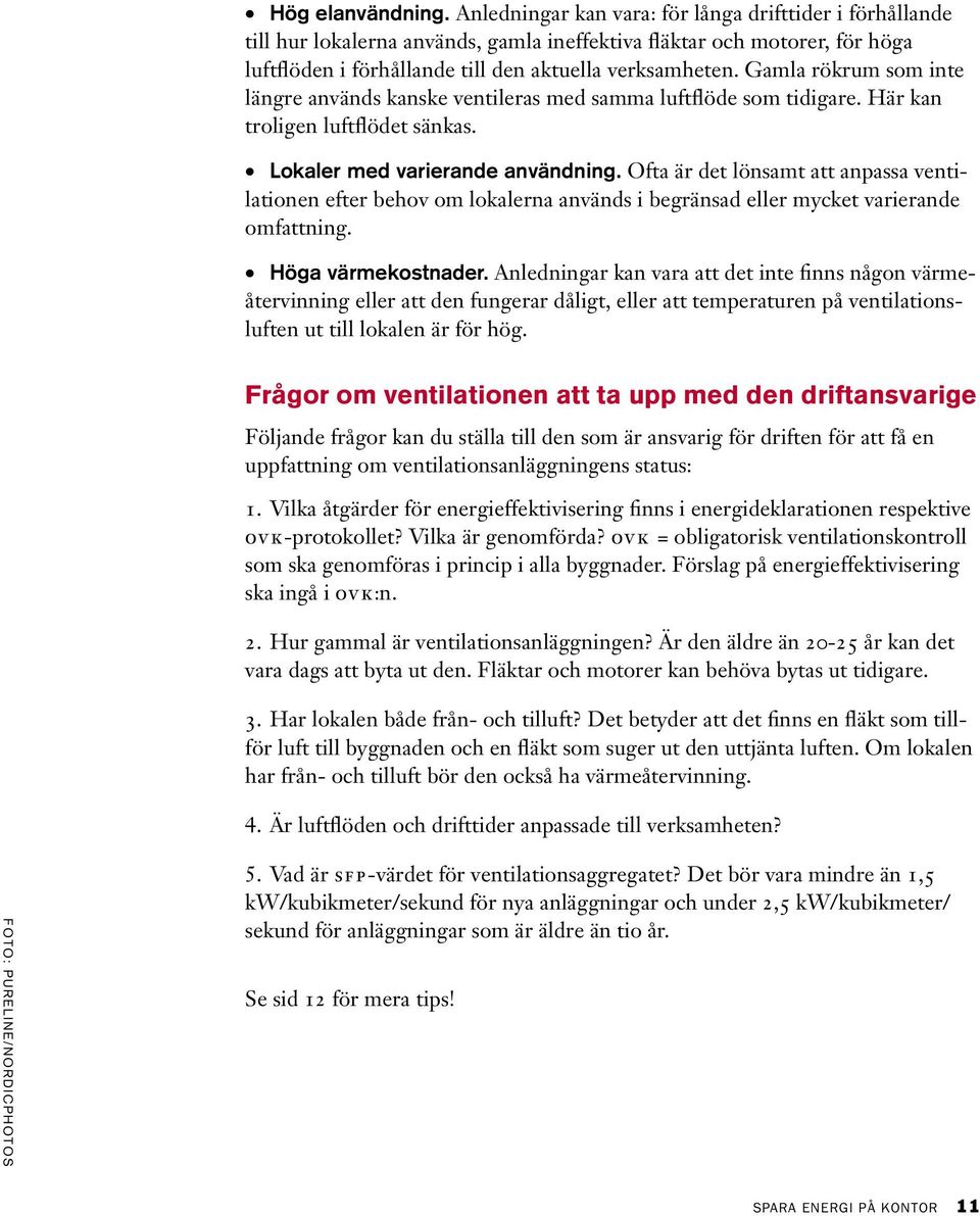 Gamla rökrum som inte längre används kanske ventileras med samma luftflöde som tidigare. Här kan troligen luftflödet sänkas. Lokaler med varierande användning.