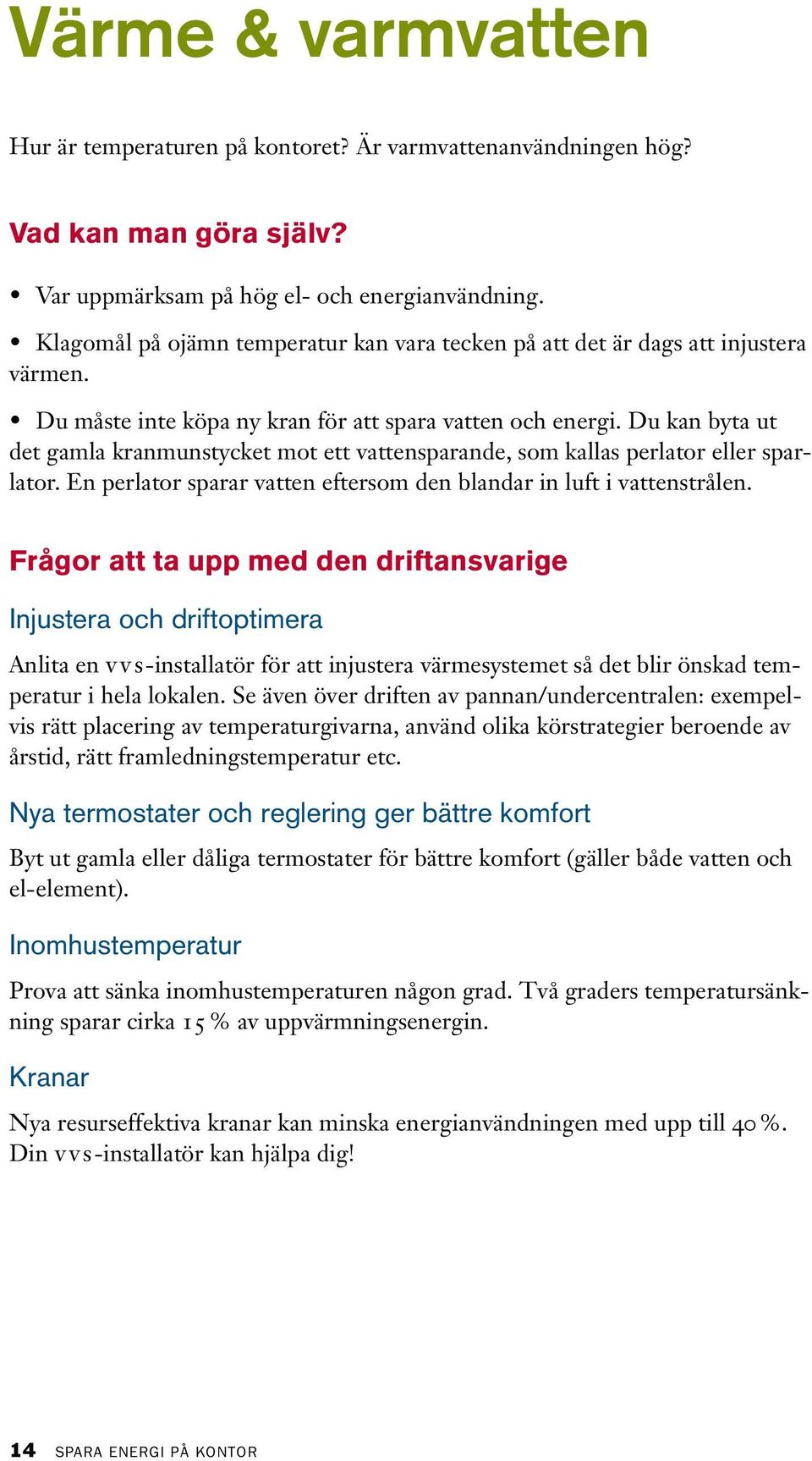 Du kan byta ut det gamla kranmunstycket mot ett vattensparande, som kallas perlator eller sparlator. En perlator sparar vatten eftersom den blandar in luft i vattenstrålen.