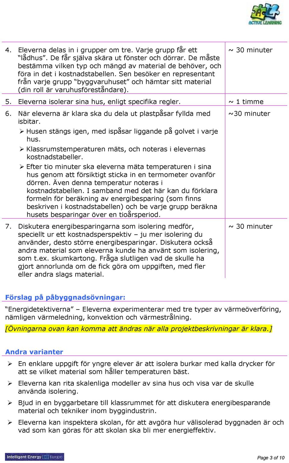 Sen besöker en representant från varje grupp byggvaruhuset och hämtar sitt material (din roll är varuhusföreståndare). ~ 30 minuter 5. Eleverna isolerar sina hus, enligt specifika regler. ~ 1 timme 6.