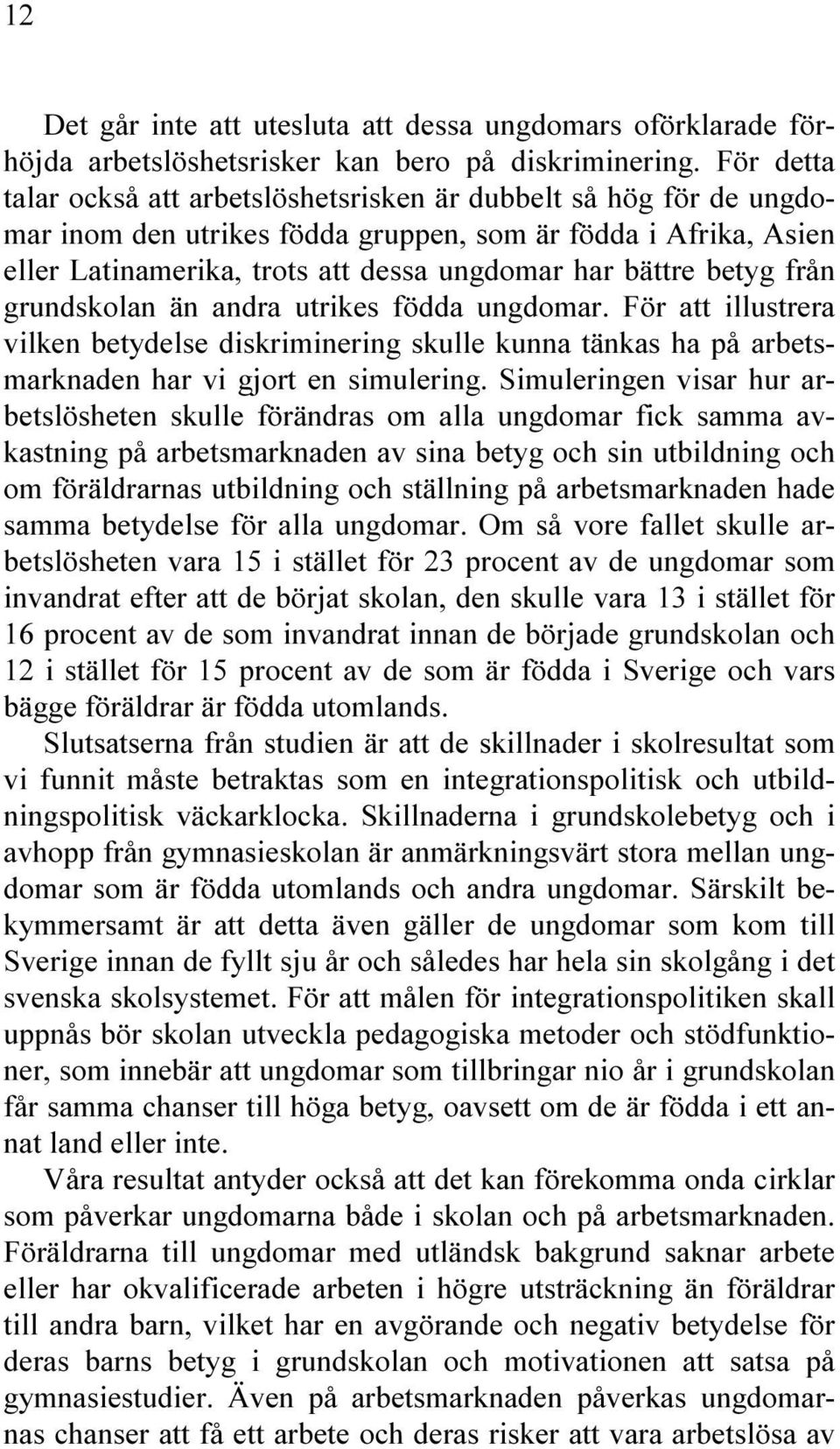 betyg från grundskolan än andra utrikes födda ungdomar. För att illustrera vilken betydelse diskriminering skulle kunna tänkas ha på arbetsmarknaden har vi gjort en simulering.