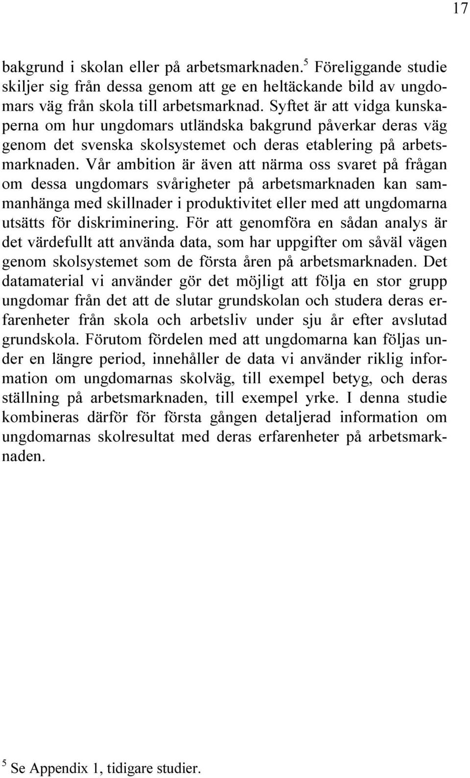 Vår ambition är även att närma oss svaret på frågan om dessa ungdomars svårigheter på arbetsmarknaden kan sammanhänga med skillnader i produktivitet eller med att ungdomarna utsätts för