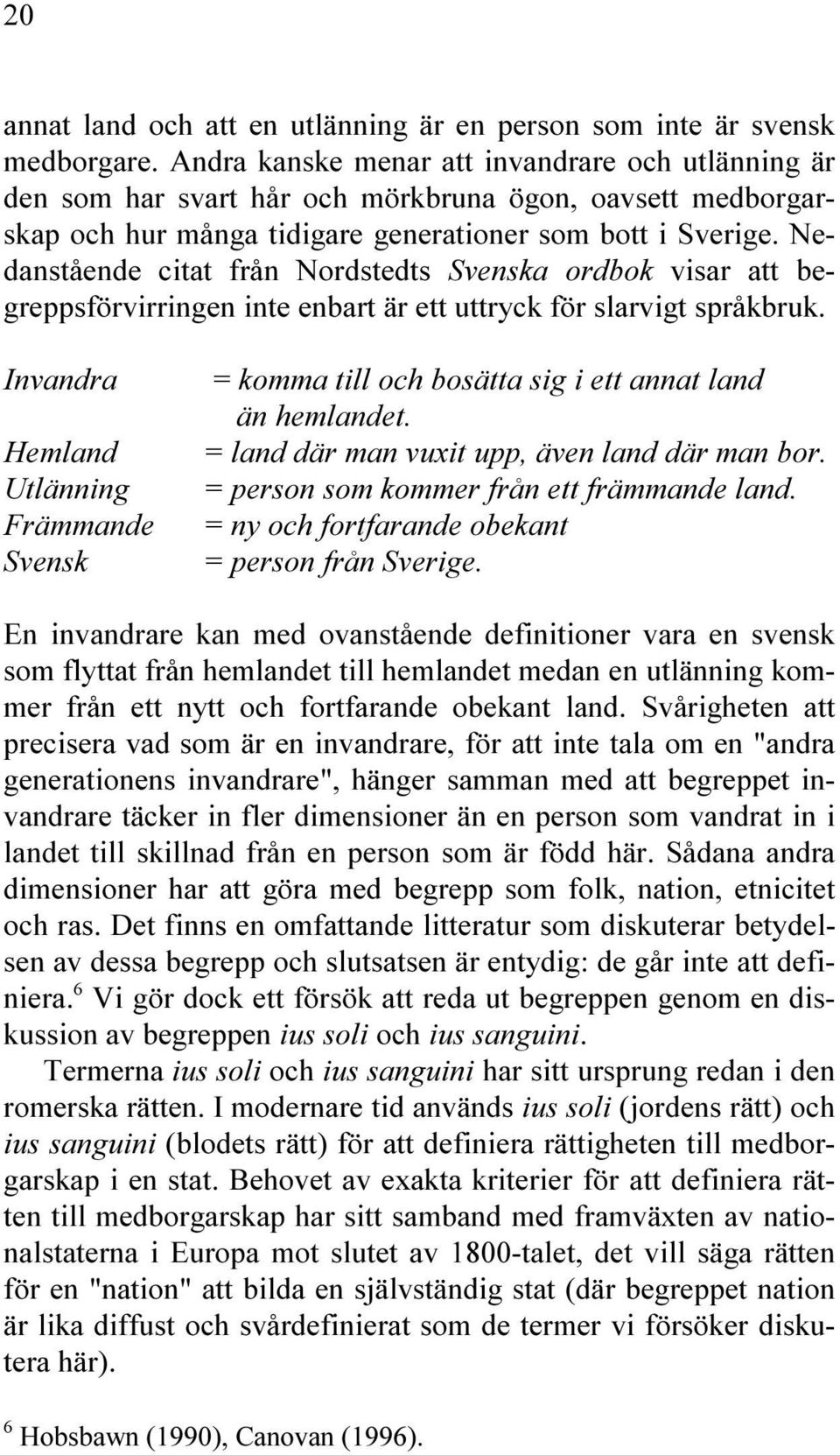 Nedanstående citat från Nordstedts Svenska ordbok visar att begreppsförvirringen inte enbart är ett uttryck för slarvigt språkbruk. Invandra = komma till och bosätta sig i ett annat land än hemlandet.