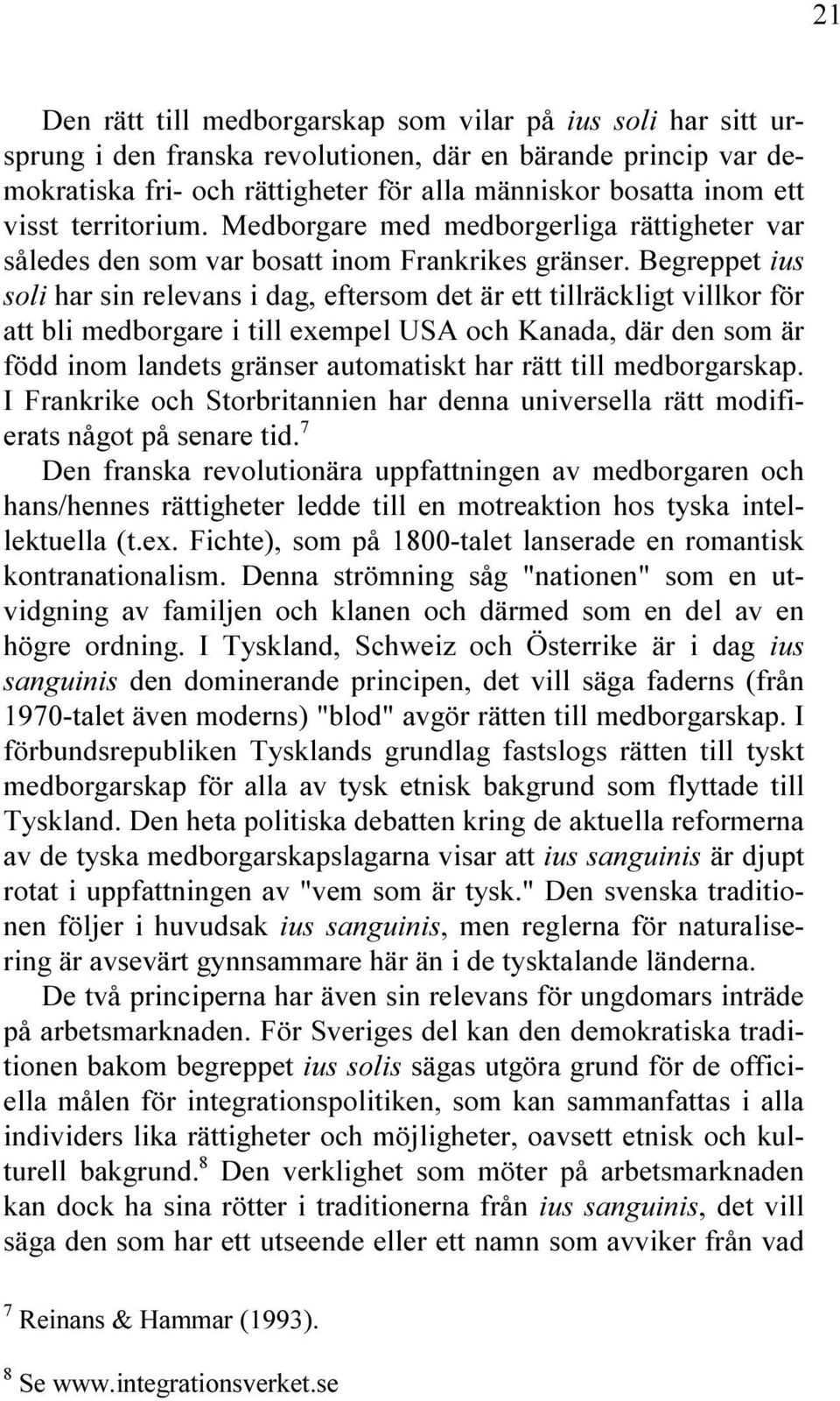 Begreppet ius soli har sin relevans i dag, eftersom det är ett tillräckligt villkor för att bli medborgare i till exempel USA och Kanada, där den som är född inom landets gränser automatiskt har rätt