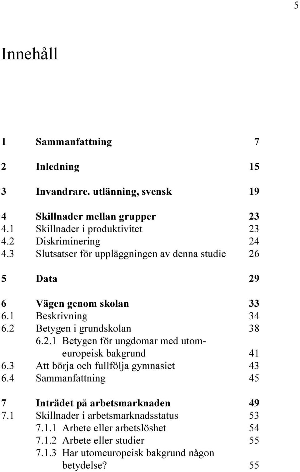 2 Betygen i grundskolan 38 6.2.1 Betygen för ungdomar med utomeuropeisk bakgrund 41 6.3 Att börja och fullfölja gymnasiet 43 6.