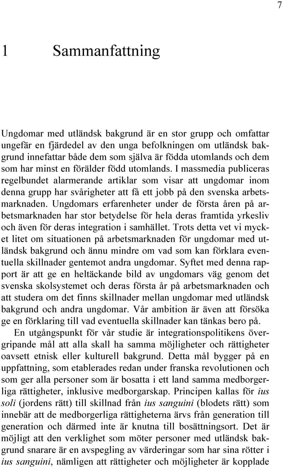 I massmedia publiceras regelbundet alarmerande artiklar som visar att ungdomar inom denna grupp har svårigheter att få ett jobb på den svenska arbetsmarknaden.