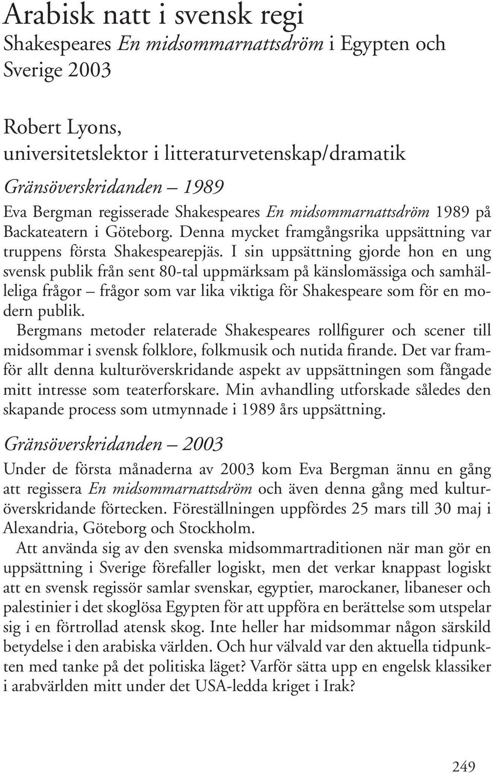 I sin uppsättning gjorde hon en ung svensk publik från sent 80-tal uppmärksam på känslomässiga och samhälleliga frågor frågor som var lika viktiga för Shakespeare som för en modern publik.