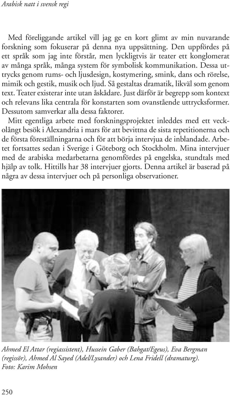 Dessa uttrycks genom rums- och ljusdesign, kostymering, smink, dans och rörelse, mimik och gestik, musik och ljud. Så gestaltas dramatik, likväl som genom text. Teater existerar inte utan åskådare.