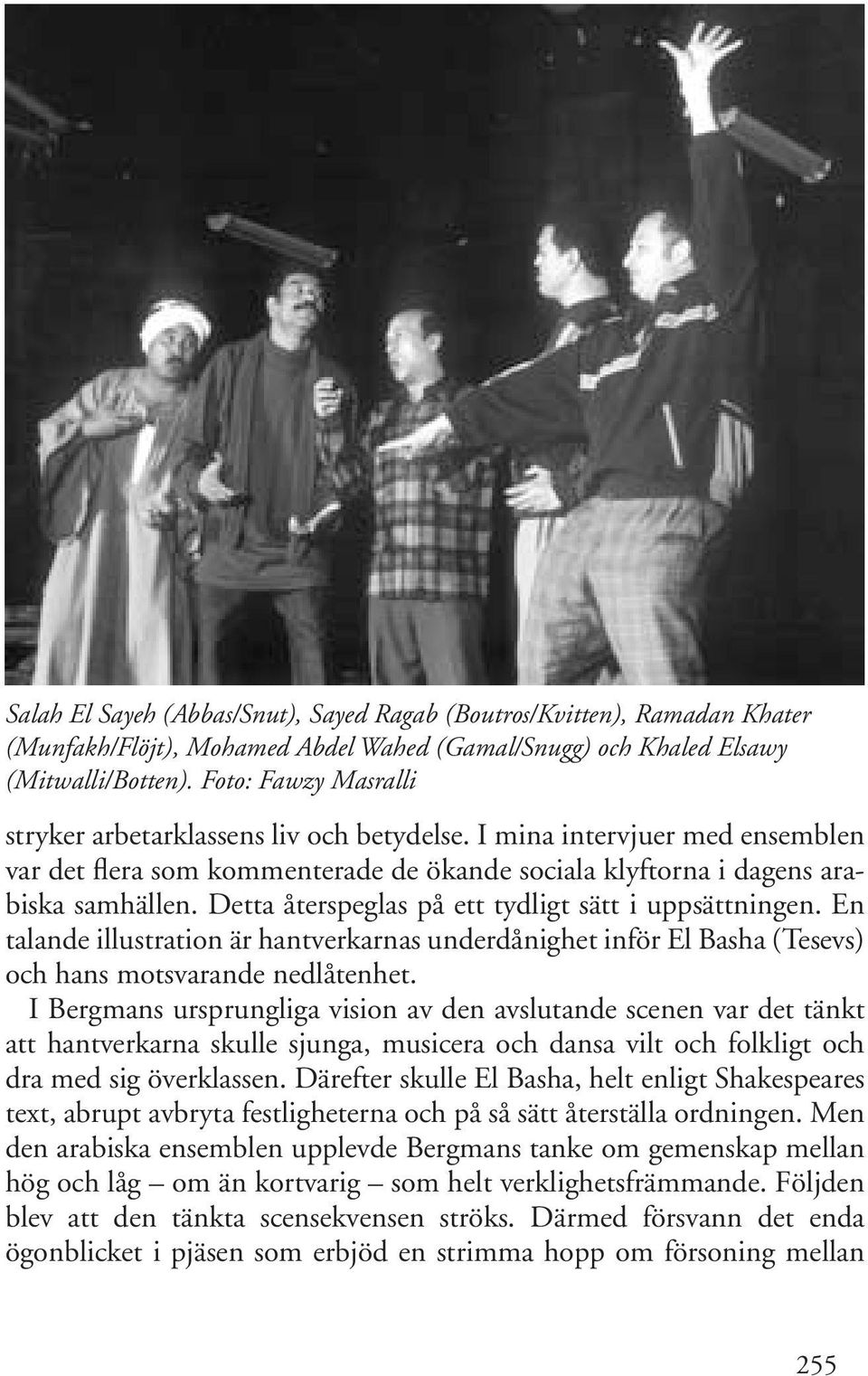 Detta återspeglas på ett tydligt sätt i uppsättningen. En talande illustration är hantverkarnas underdånighet inför El Basha (Tesevs) och hans motsvarande nedlåtenhet.