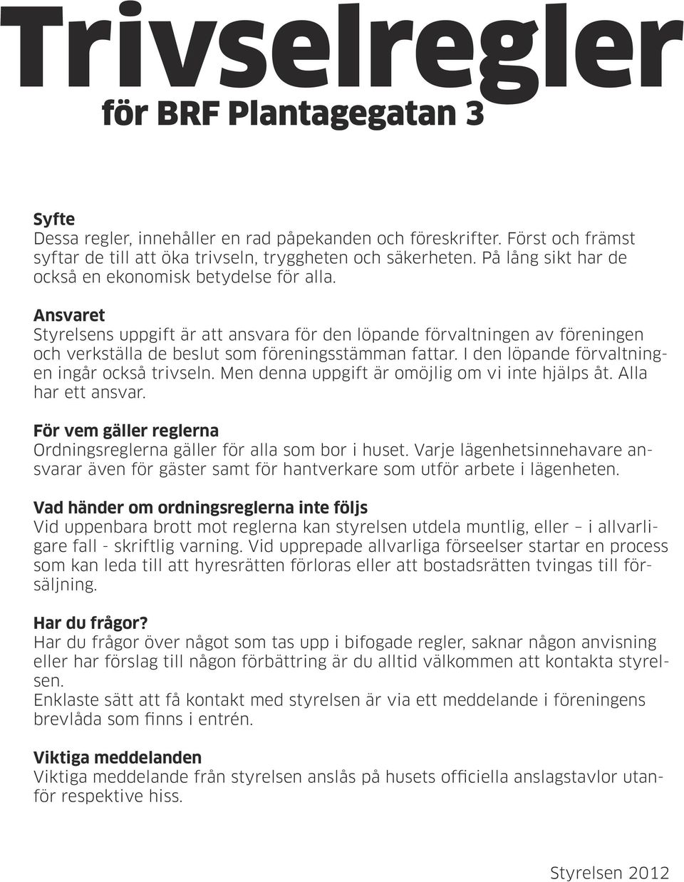 I den löpande förvaltningen ingår också trivseln. Men denna uppgift är omöjlig om vi inte hjälps åt. Alla har ett ansvar. För vem gäller reglerna Ordningsreglerna gäller för alla som bor i huset.