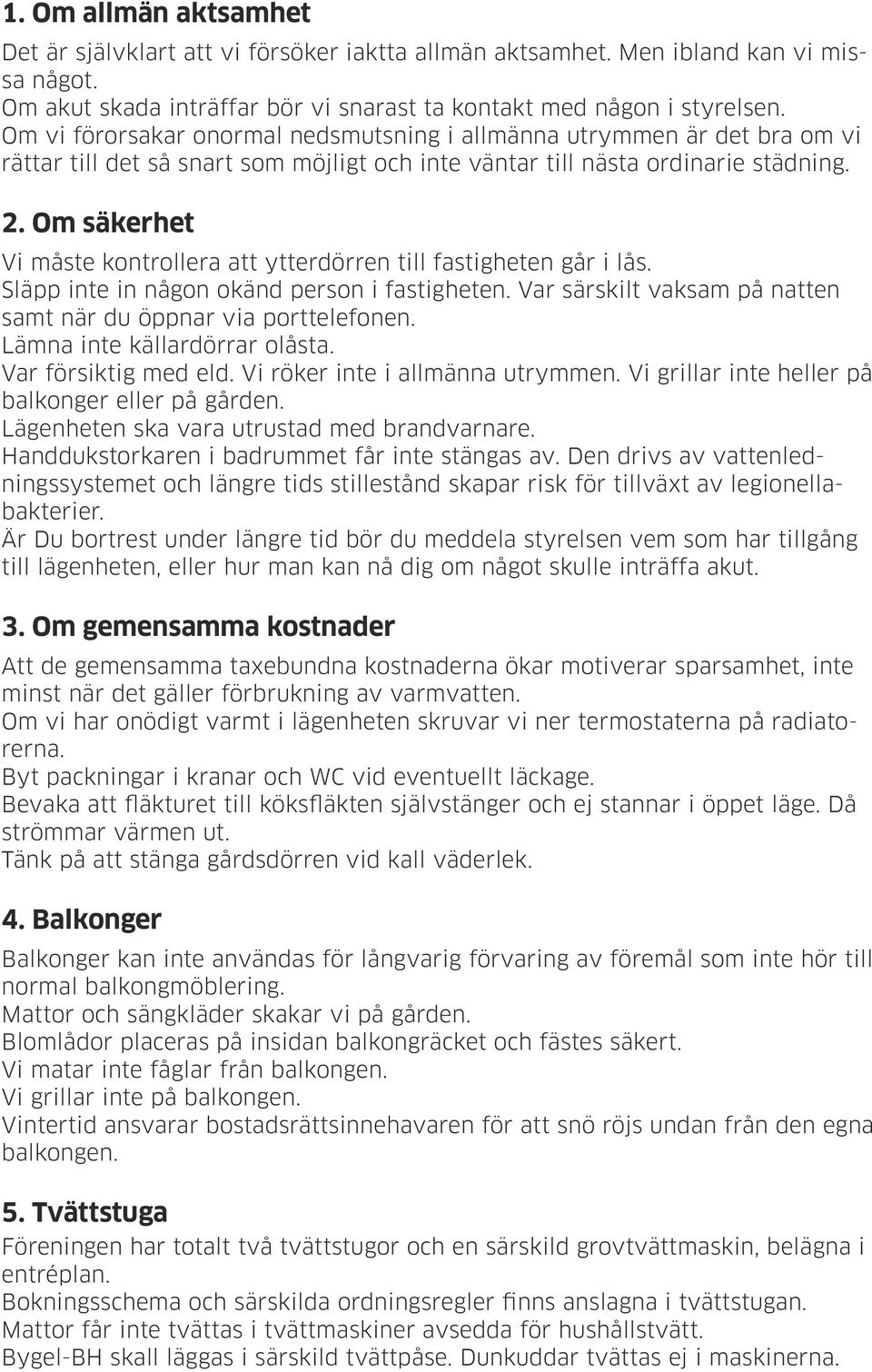 Om säkerhet Vi måste kontrollera att ytterdörren till fastigheten går i lås. Släpp inte in någon okänd person i fastigheten. Var särskilt vaksam på natten samt när du öppnar via porttelefonen.