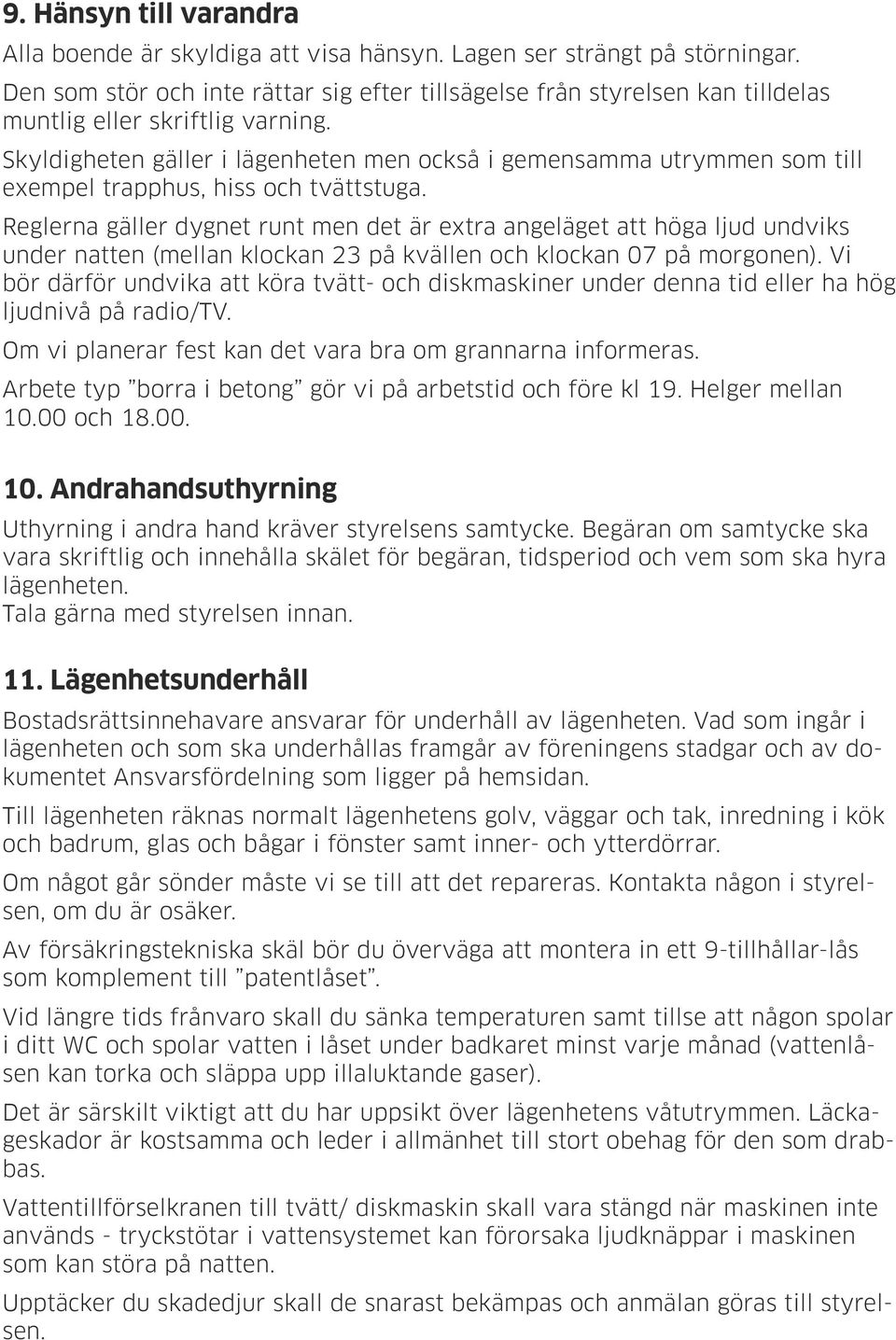 Skyldigheten gäller i lägenheten men också i gemensamma utrymmen som till exempel trapphus, hiss och tvättstuga.