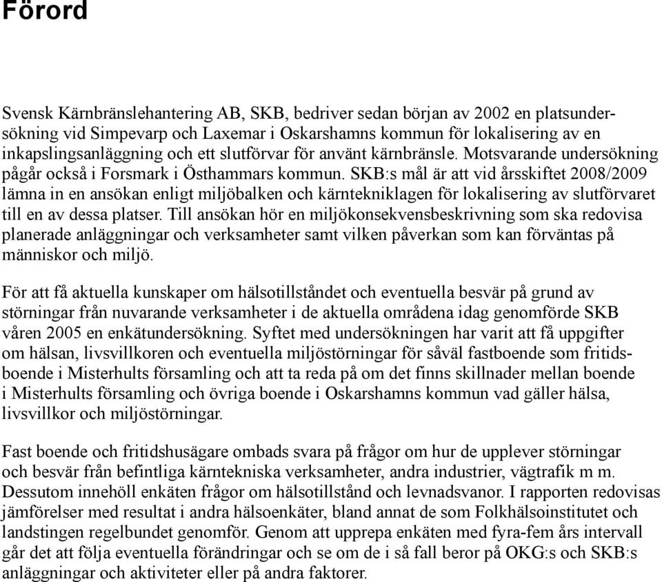 SKB:s mål är att vid årsskiftet 2008/2009 lämna in en ansökan enligt miljöbalken och kärntekniklagen för lokalisering av slutförvaret till en av dessa platser.