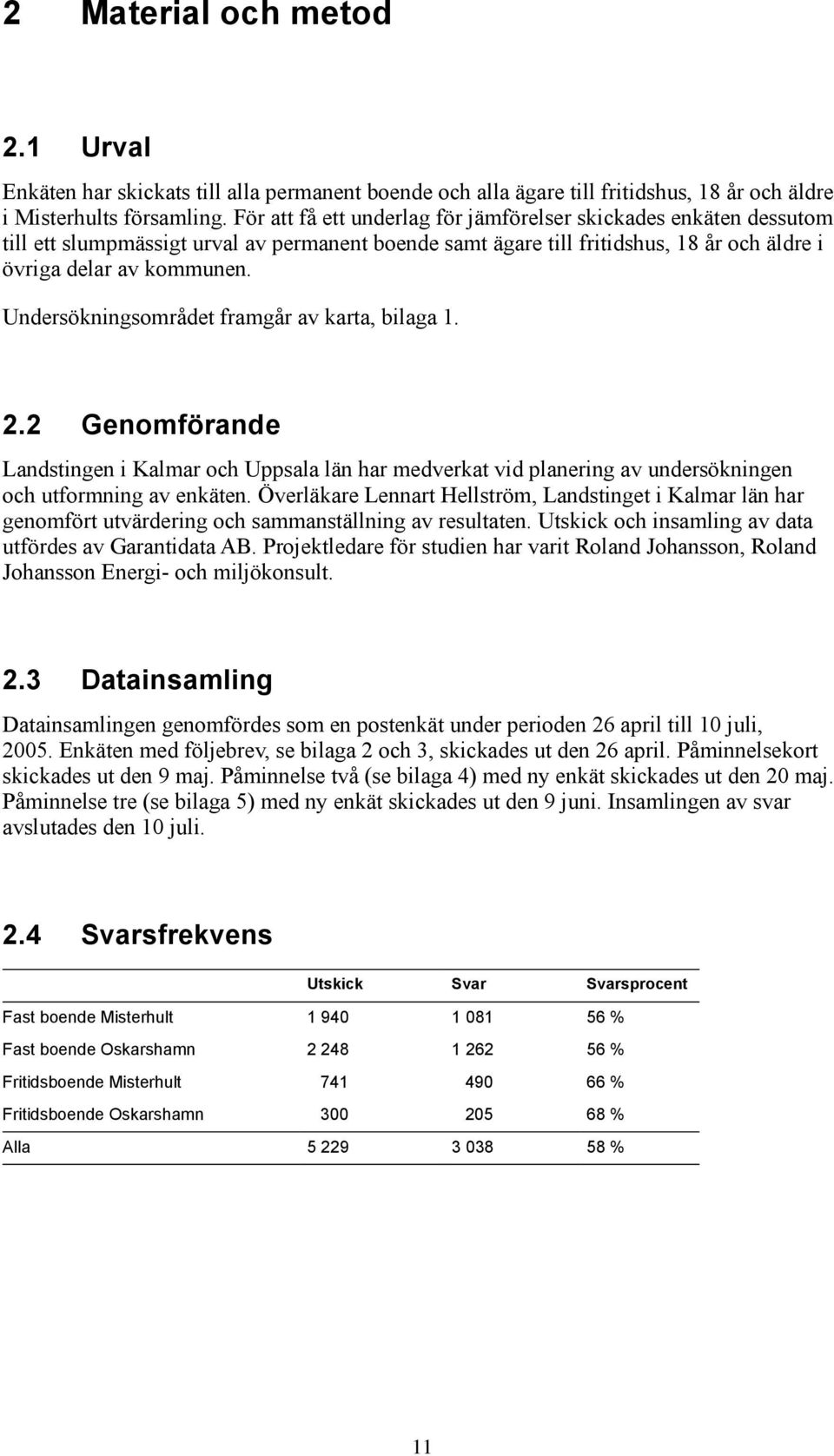 Undersökningsområdet framgår av karta, bilaga 1. 2.2 Genomförande Landstingen i Kalmar och Uppsala län har medverkat vid planering av undersökningen och utformning av enkäten.