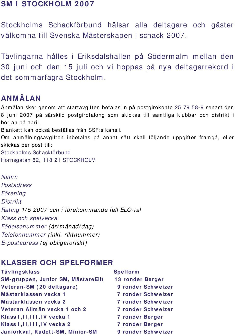 ANMÄLAN Anmälan sker genom att startavgiften betalas in på postgirokonto 25 79 58-9 senast den 8 juni 2007 på särskild postgirotalong som skickas till samtliga klubbar och distrikt i början på april.