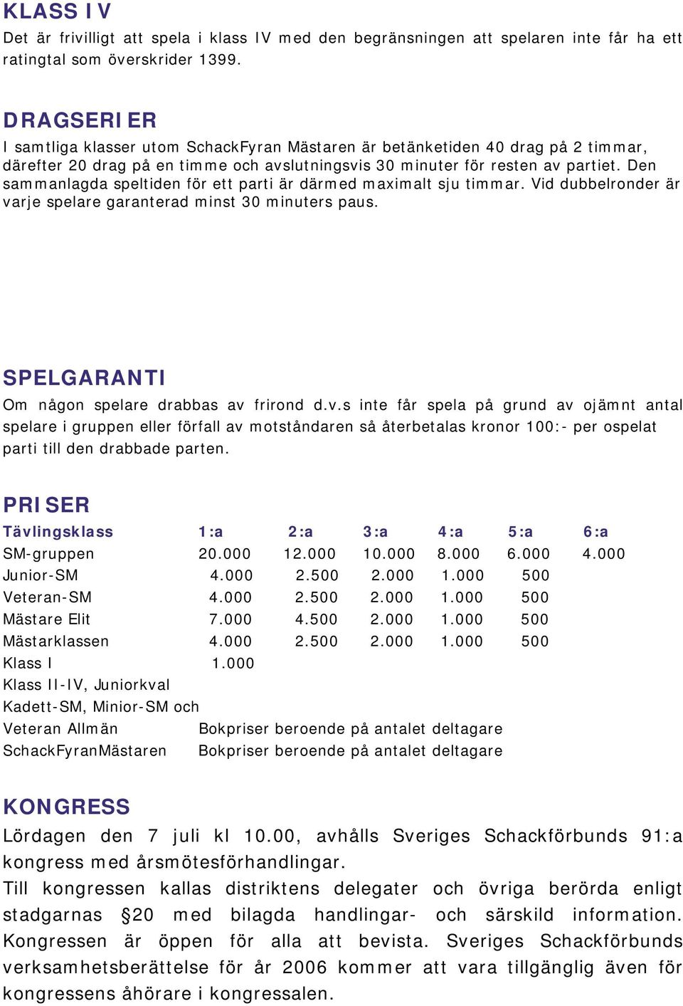 Den sammanlagda speltiden för ett parti är därmed maximalt sju timmar. Vid dubbelronder är va