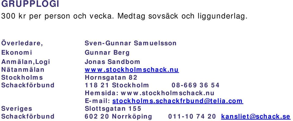stockholmschack.nu Stockholms Hornsgatan 82 Schackförbund 118 21 Stockholm 08-669 36 54 Hemsida: www.
