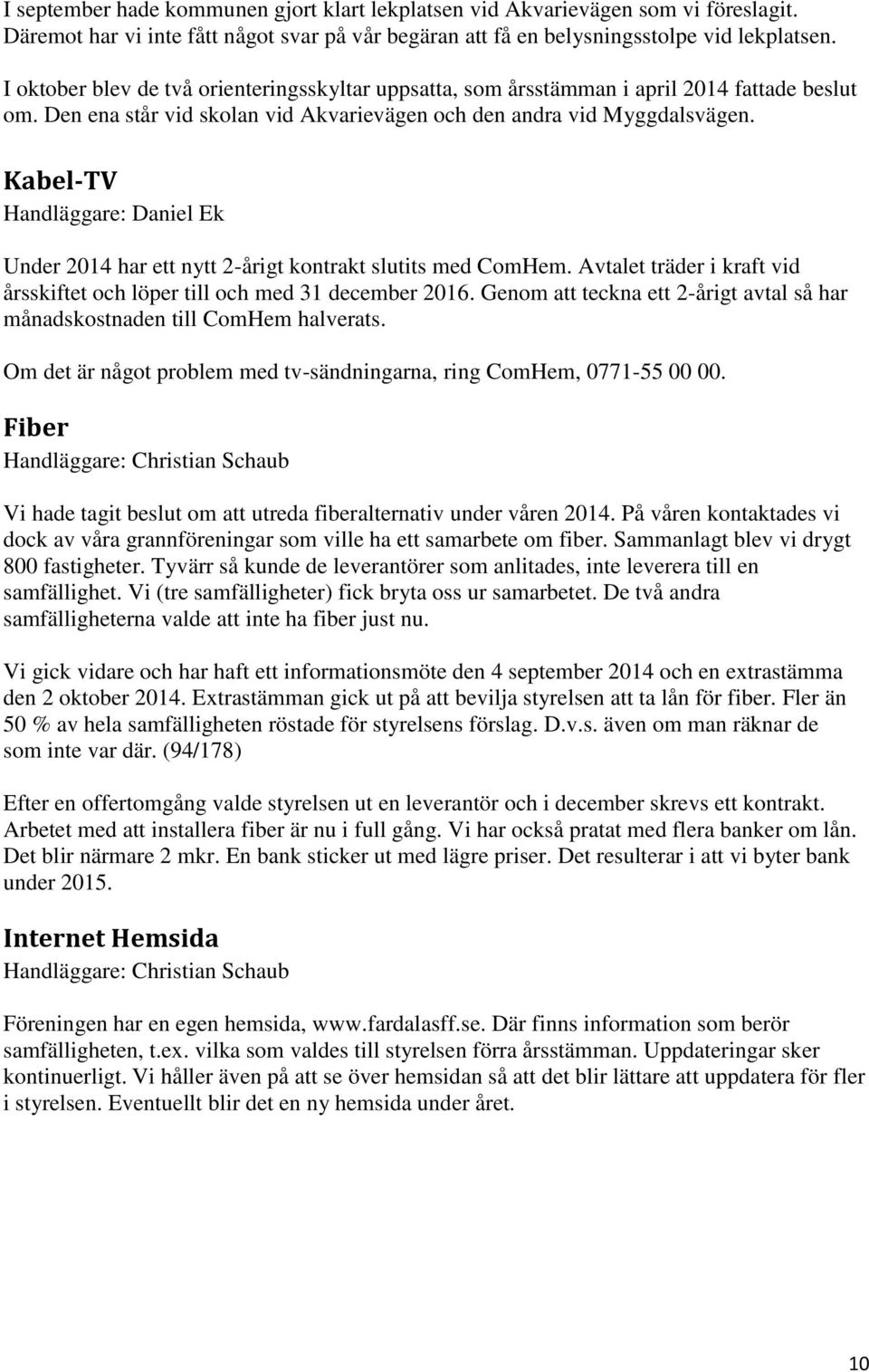 Kabel-TV Handläggare: Daniel Ek Under 2014 har ett nytt 2-årigt kontrakt slutits med ComHem. Avtalet träder i kraft vid årsskiftet och löper till och med 31 december 2016.