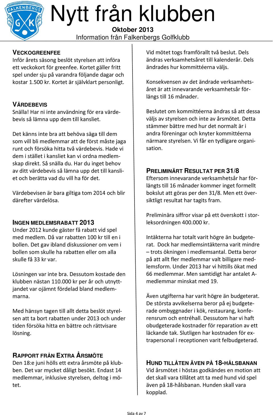 Det känns inte bra att behöva säga till dem som vill bli medlemmar att de först måste jaga runt och försöka hitta två värdebevis. Hade vi dem i stället i kansliet kan vi ordna medlemskap direkt.