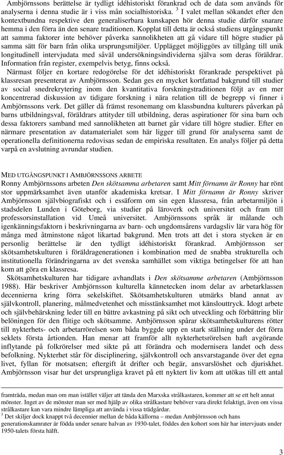 Kopplat till detta är också studiens utgångspunkt att samma faktorer inte behöver påverka sannolikheten att gå vidare till högre studier på samma sätt för barn från olika ursprungsmiljöer.