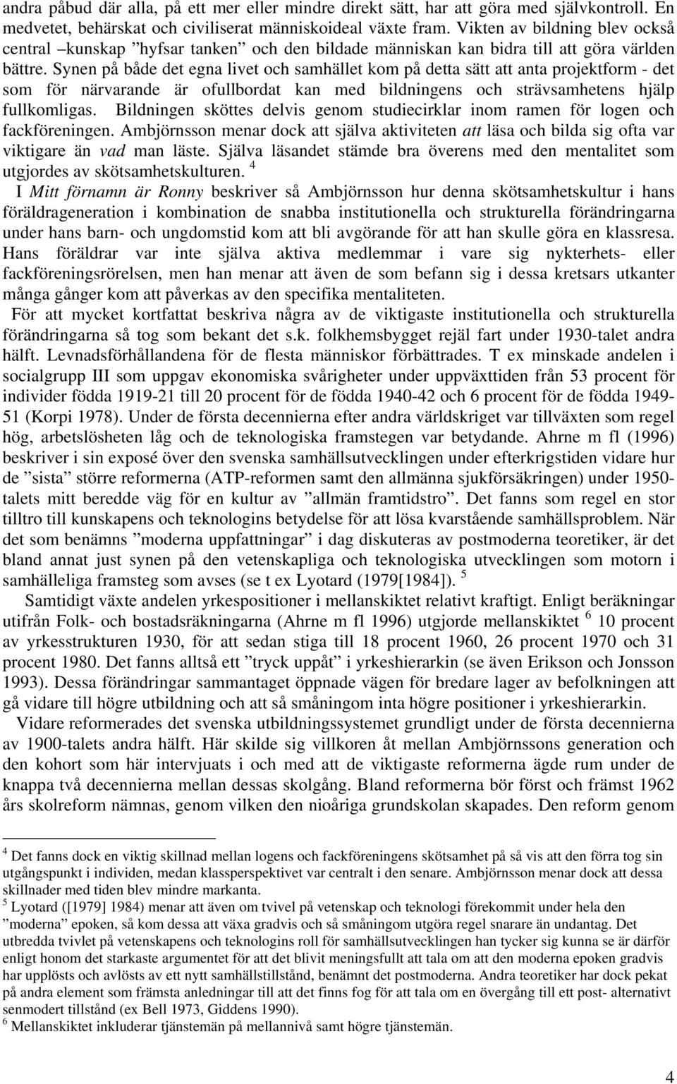 Synen på både det egna livet och samhället kom på detta sätt att anta projektform - det som för närvarande är ofullbordat kan med bildningens och strävsamhetens hjälp fullkomligas.