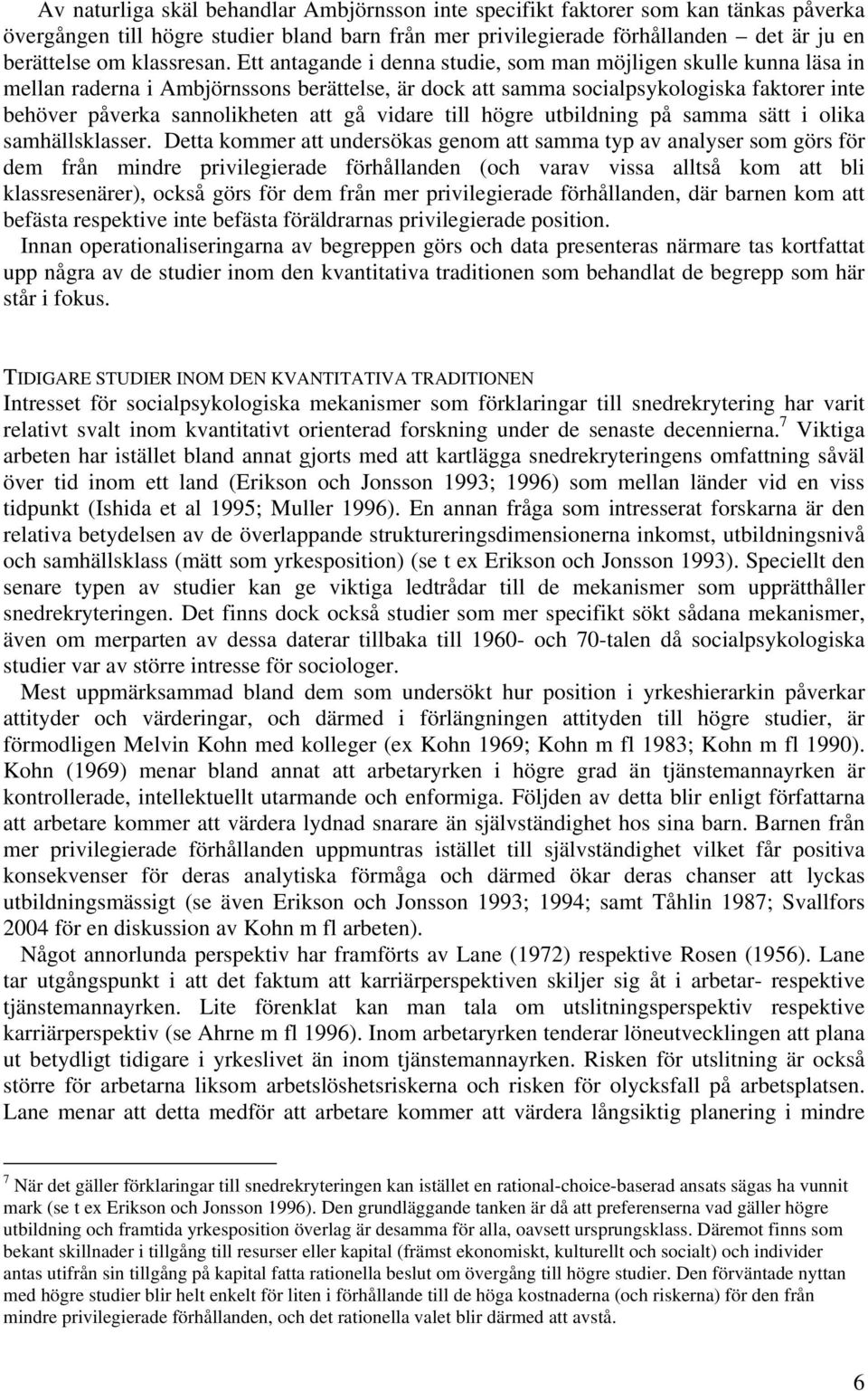 Ett antagande i denna studie, som man möjligen skulle kunna läsa in mellan raderna i Ambjörnssons berättelse, är dock att samma socialpsykologiska faktorer inte behöver påverka sannolikheten att gå